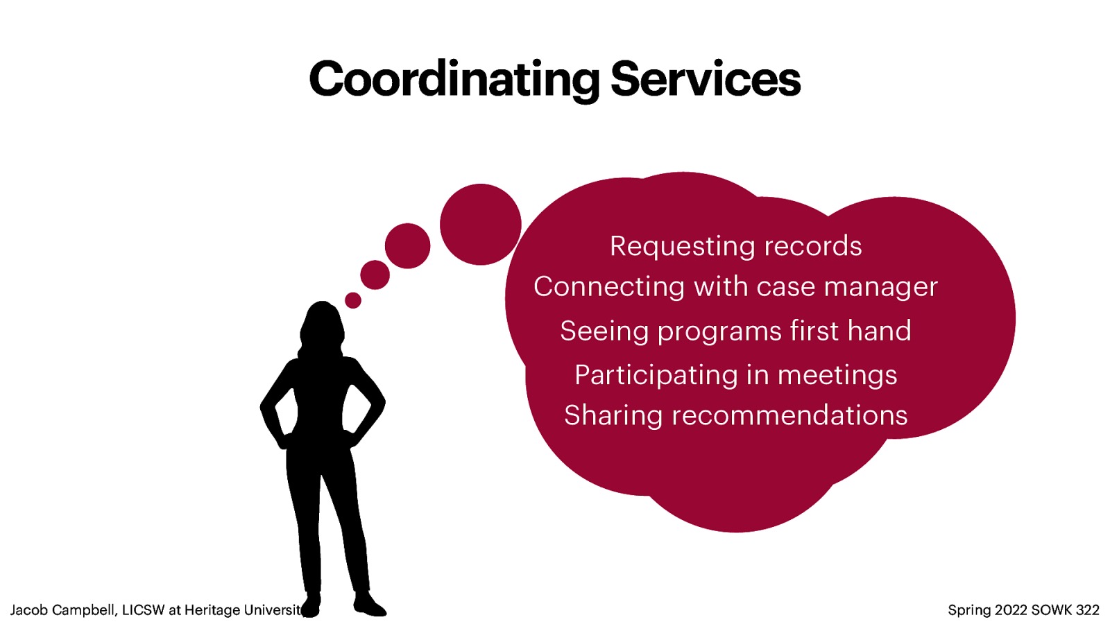 Coordinating Services Requesting records Connecting with case manager Seeing programs irst hand Participating in meetings Sharing recommendations f Jacob Campbell, LICSW at Heritage University Spring 2022 SOWK 322
