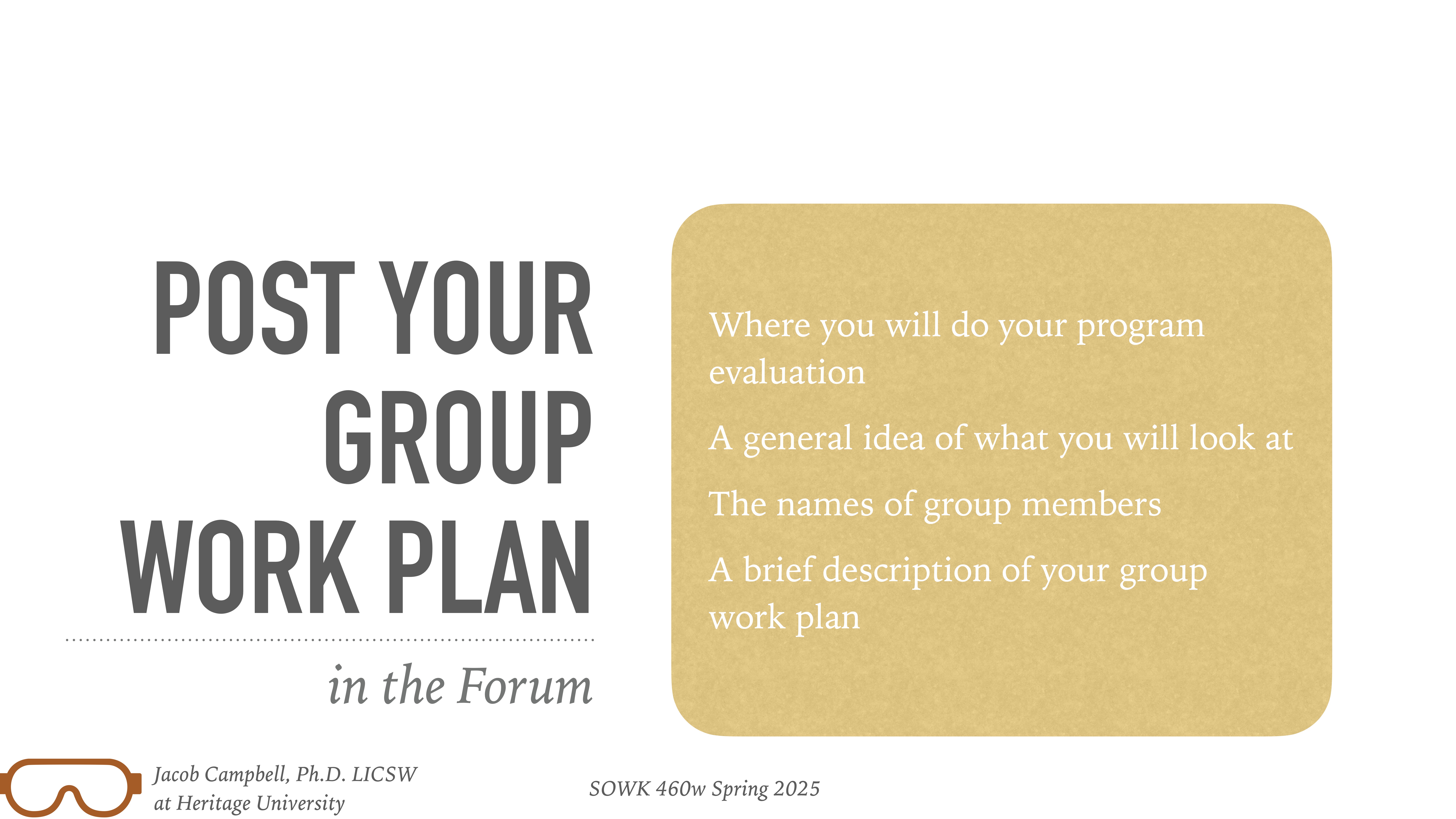 Text slide instructing to post a group work plan in the forum; includes requirements: evaluation location, overview, group member names, and description. Attributed to Jacob Campbell, Heritage University, for SOWK 460w Spring 2025.