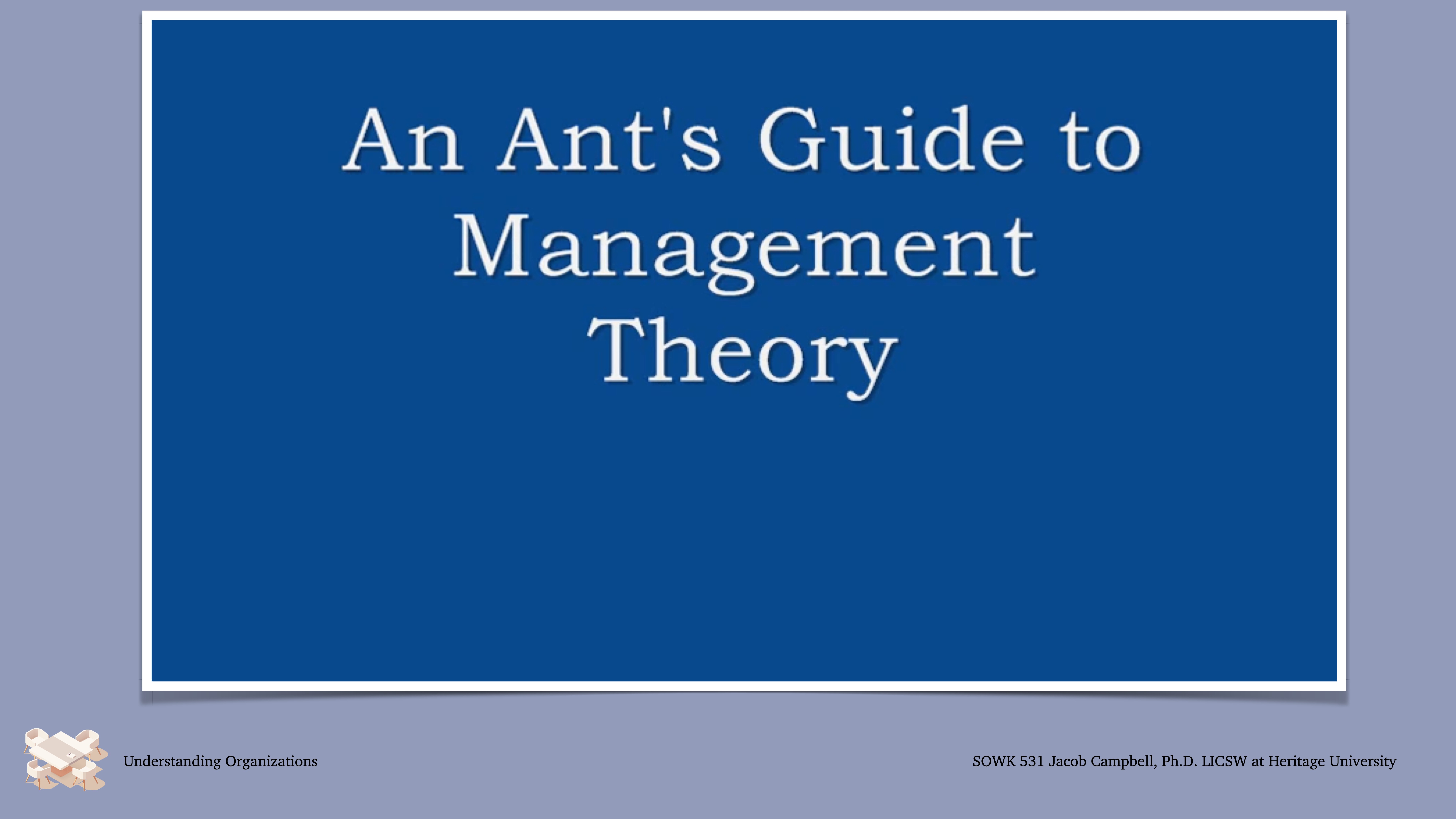 Blue slide with white text titled 'An Ant's Guide to Management Theory.' Logos and attribution: 'Understanding Organizations,' 'SOWK 531 Jacob Campbell, Ph.D. LICSW at Heritage University.'