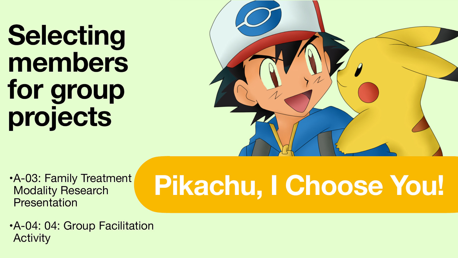 Selecting members for group projects •A-03: Family Treatment Modality Research Presentation Pikachu, I Choose You! •A-04: 04: Group Facilitation Activity
