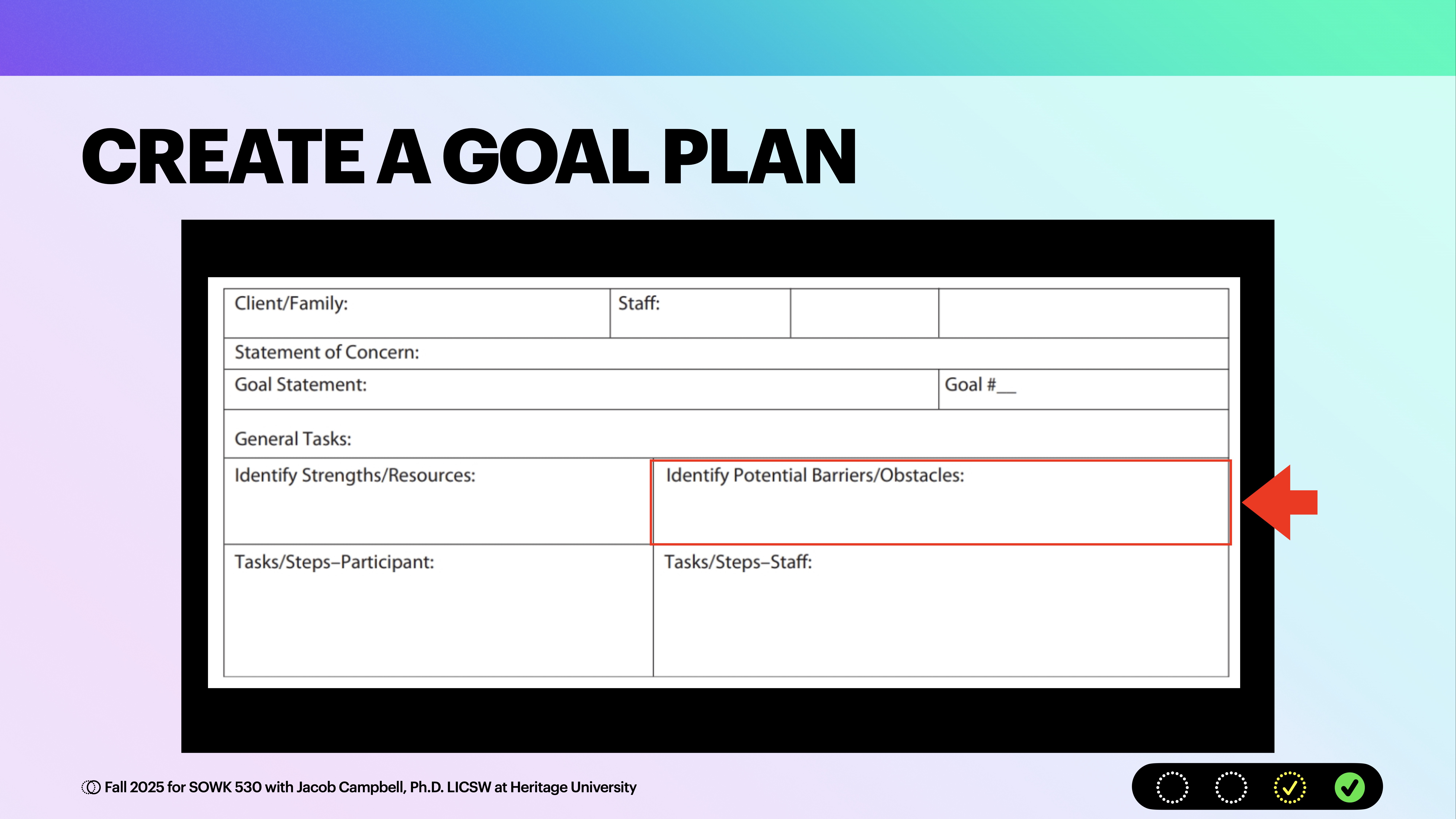 Slide titled 'CREATE A GOAL PLAN' shows a table for planning, with sections for client/staff details, statements of concern, goals, tasks, strengths/resources, and barriers/obstacles. The background is a gradient of purple and teal. Text at the bottom reads, © Fall 2025 for SOWK 530 with Jacob Campbell, Ph.D. LICSW at Heritage University.