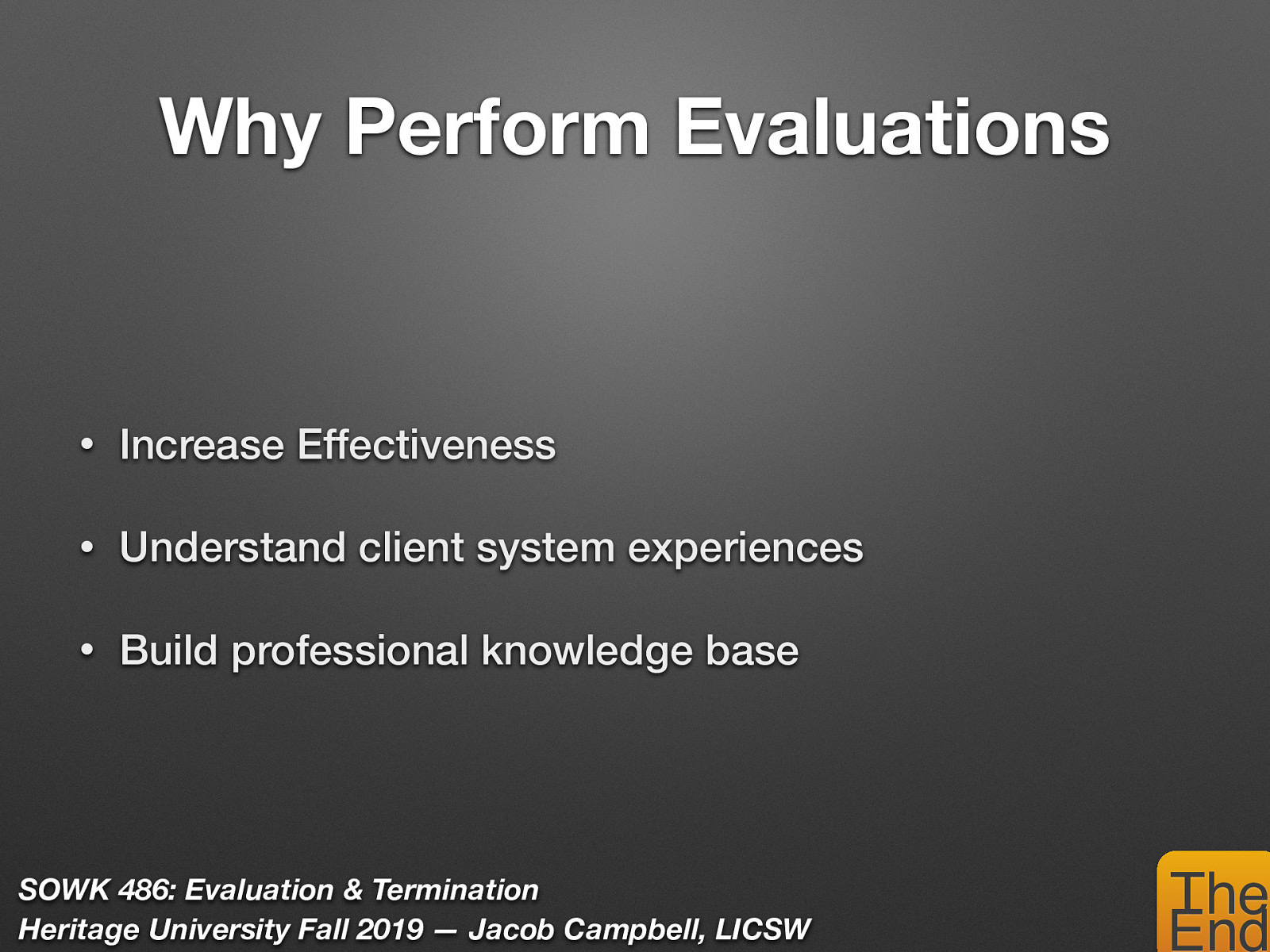  We do evaluations because we must continually try to improve our professional skills and knowledge.   To increase your own effectiveness as a worker requires feedback from others. We want to know how client systems experienced their work with us which gives them a chance to be heard (empowerment). Helps build the knowledge base of the profession. 
