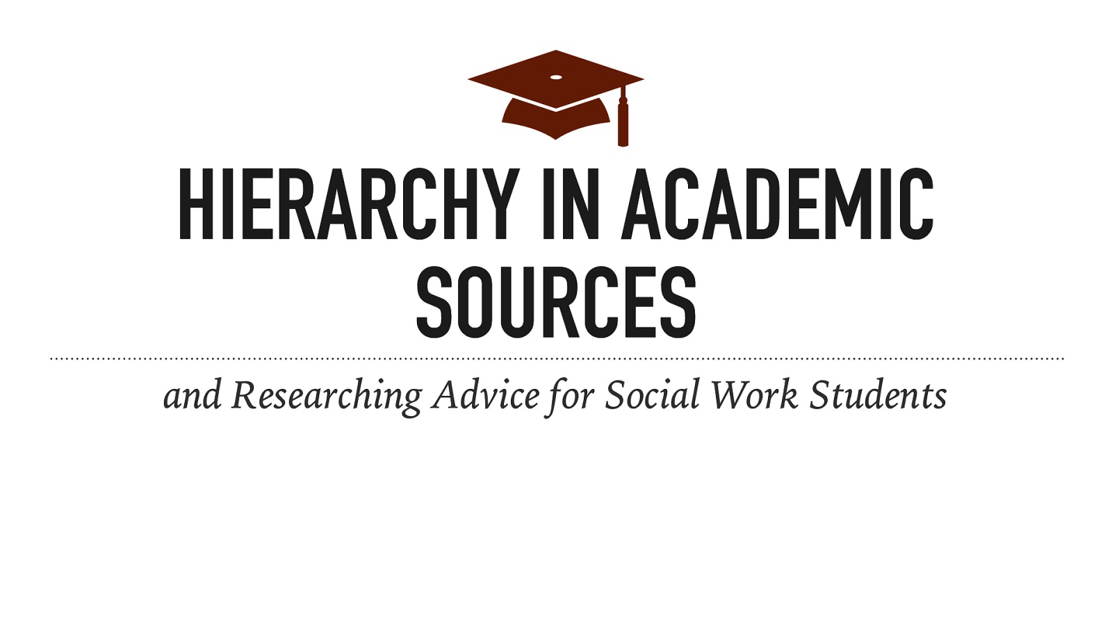 HIERARCHY IN ACADEMIC SOURCES and Researching Advice for Social Work Students
