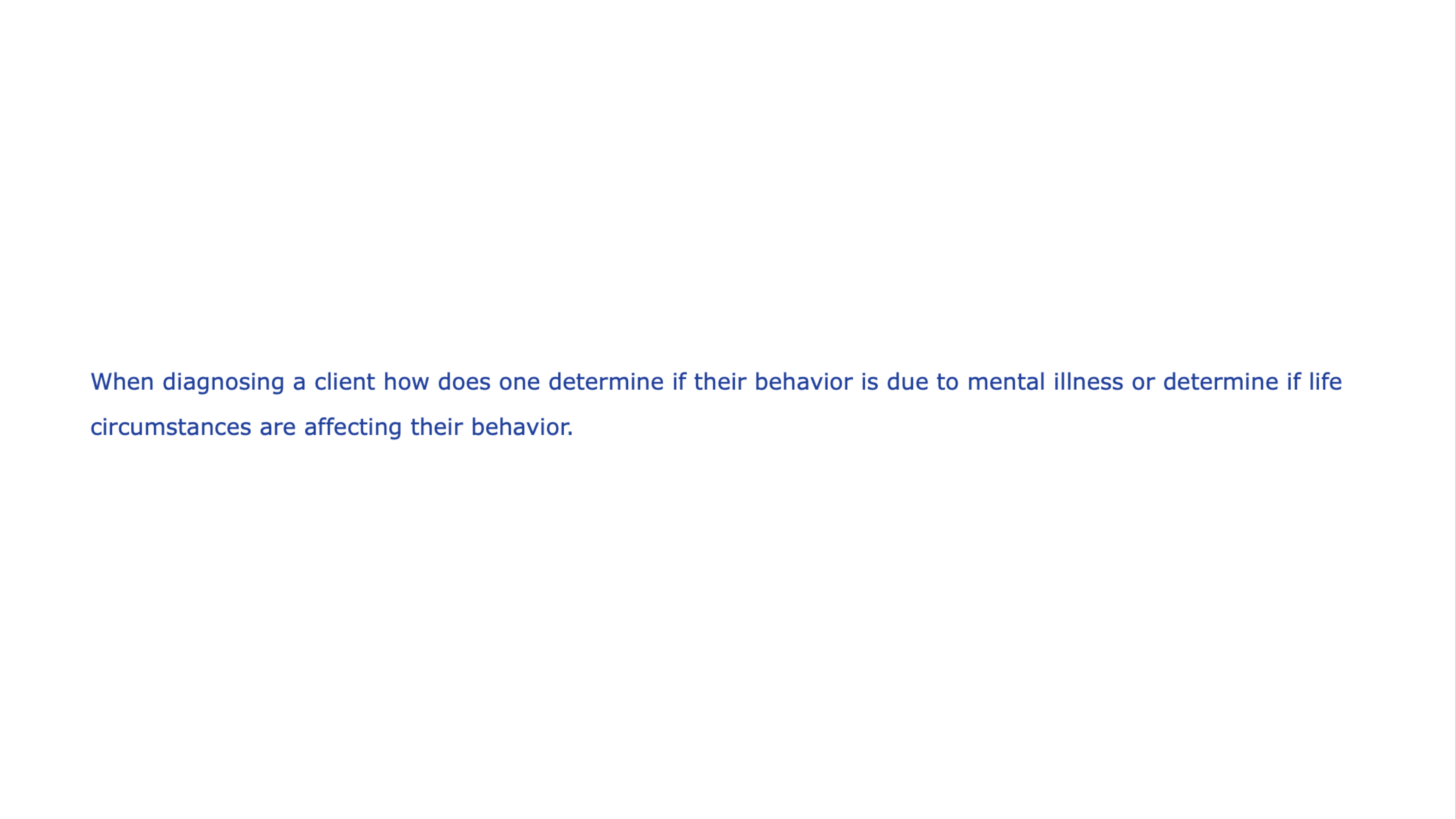 The slide contains the text: 'When diagnosing a client, how does one determine if their behavior is due to mental illness or if life circumstances are affecting their behavior?' Context is a plain white background.