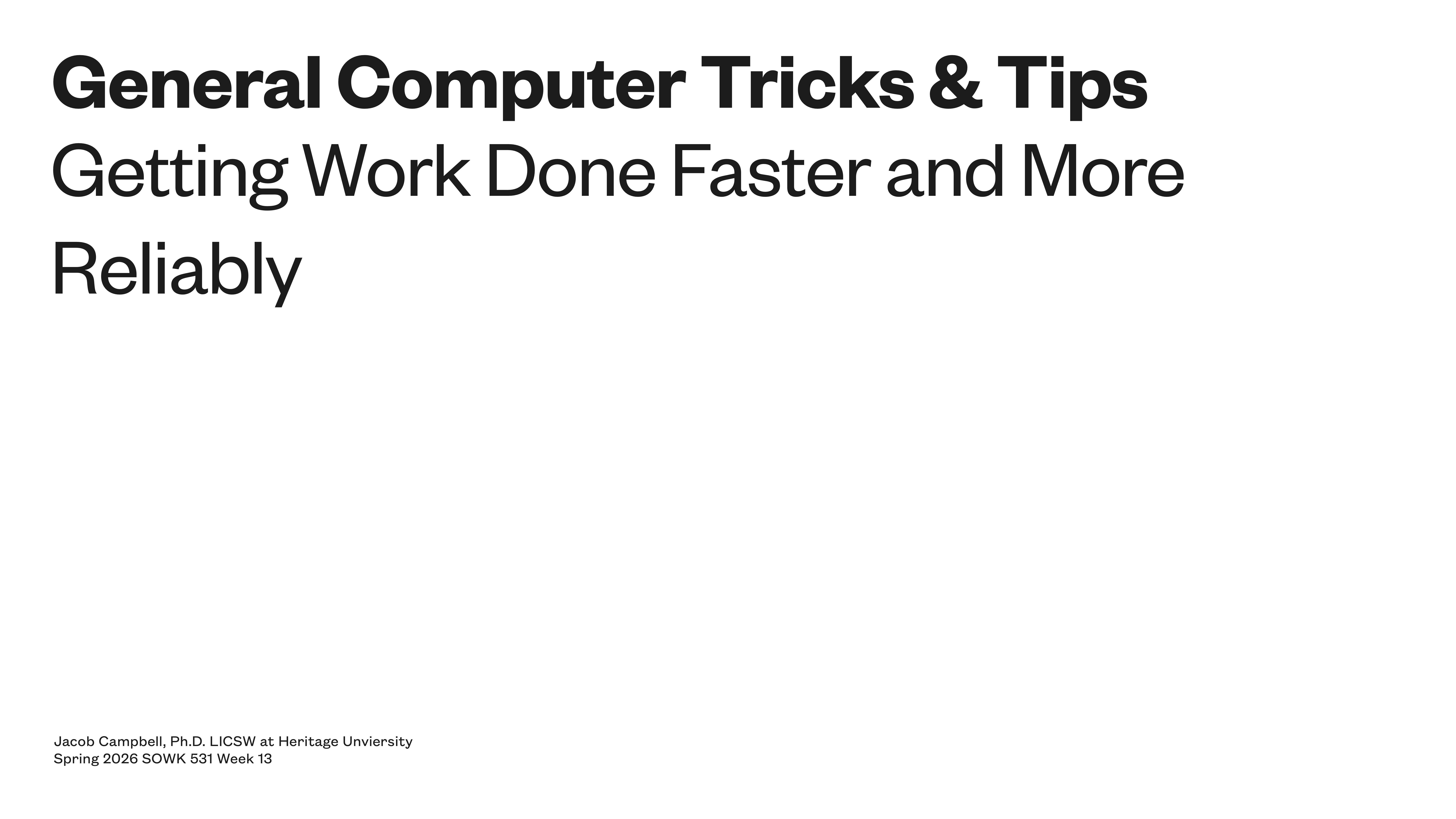 **Object:** Slide title and subtitle  **Action:** Display the topic  **Context:** Presentation cover slide  **Text:** 'General Computer Tricks & Tips - Getting Work Done Faster and More Reliably. Jacob Campbell, Ph.D., LICSW at Heritage University. Spring 2026 SOWK 531 Week 13.'