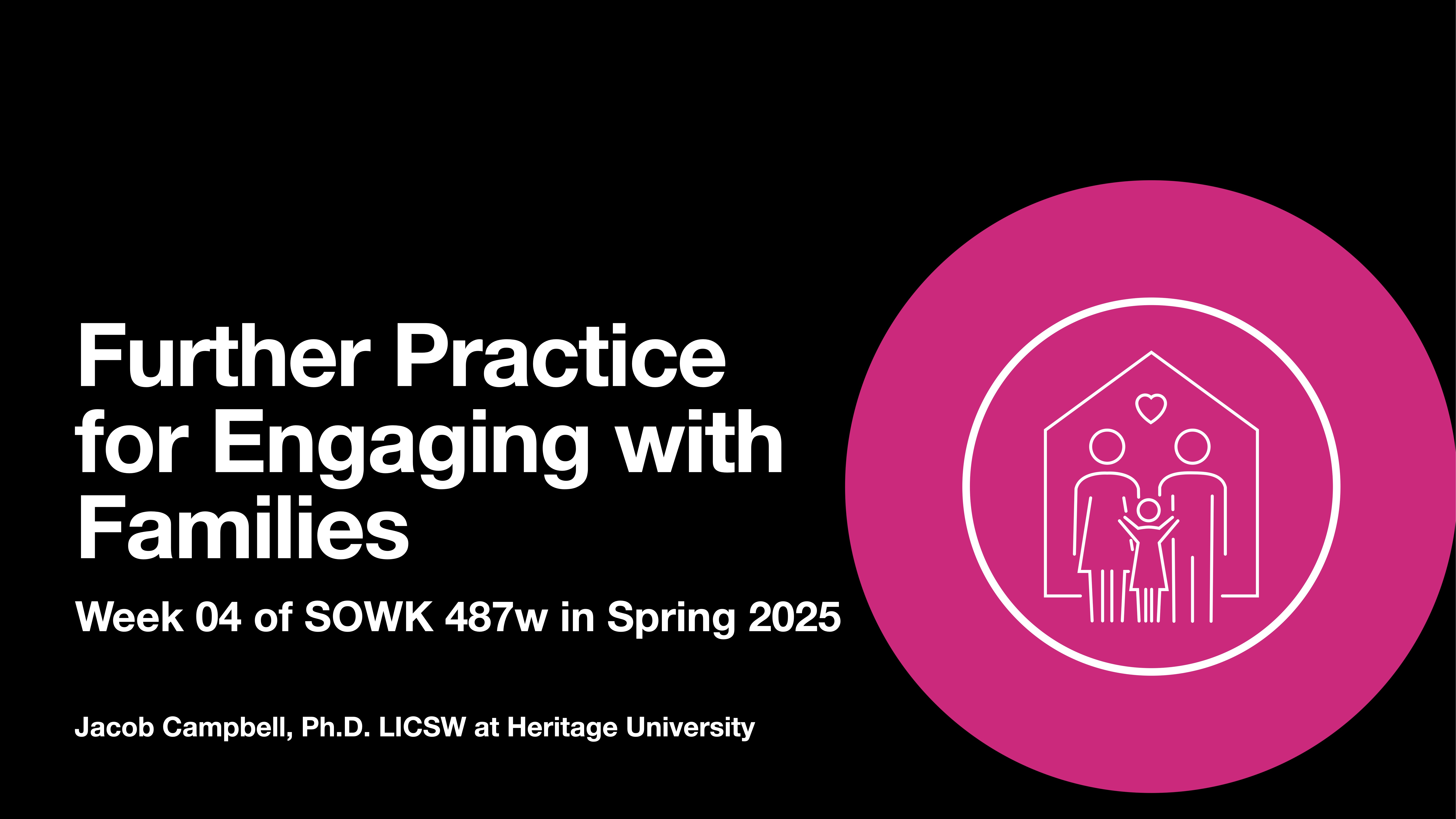 The slide shows text discussing 'Further Practice for Engaging with Families,' part of 'Week 04 of SOWK 487w in Spring 2025,' presented by Jacob Campbell, Ph.D., LICSW at Heritage University. On the right, a pink circle contains stylized family and house icons.