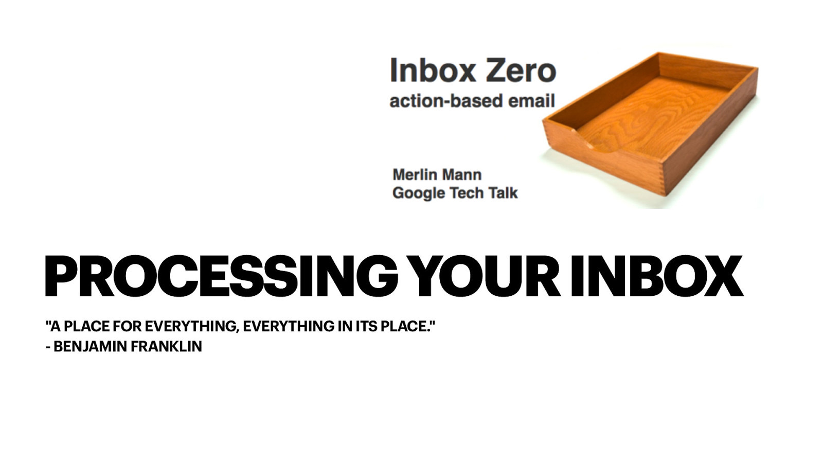 PROCESSING YOUR INBOX “A PLACE FOR EVERYTHING, EVERYTHING IN ITS PLACE.” - BENJAMIN FRANKLIN
