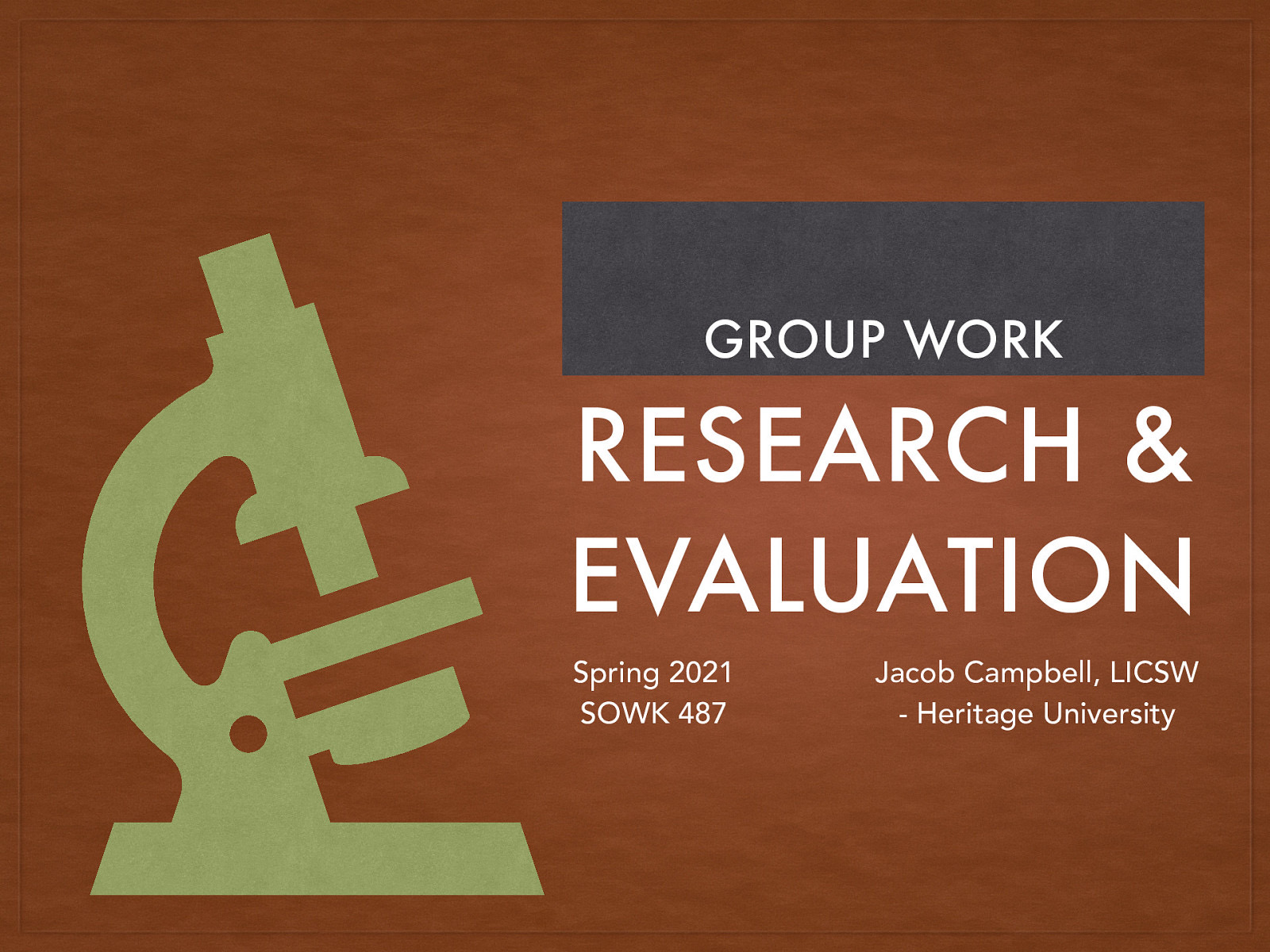 GROUP WORK RESEARCH & EVALUATION Spring 2021 SOWK 487 Jacob Campbell, LICSW - Heritage University