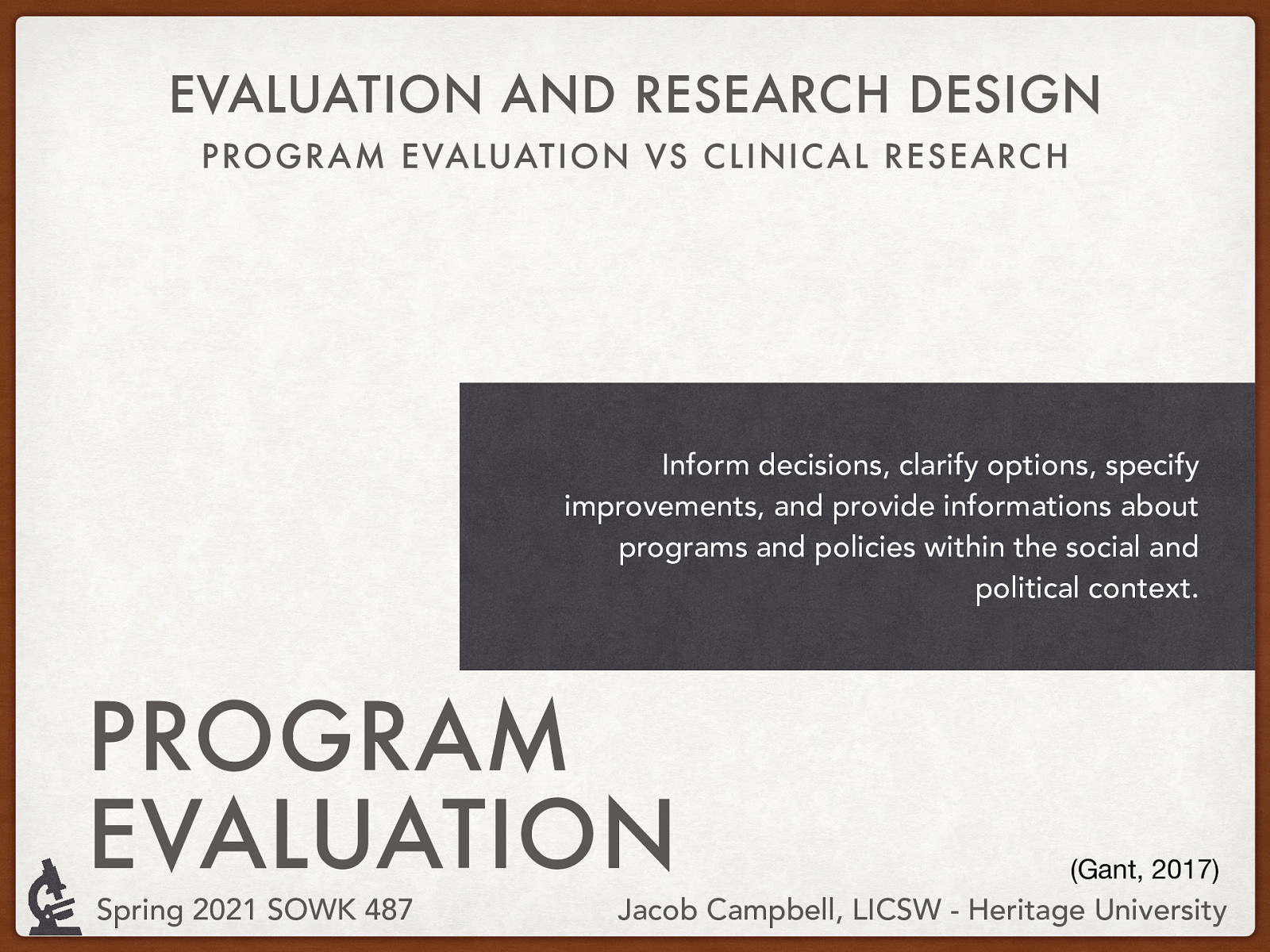 Grant (2017) Program Evaluation: Inform decisions, clarify options, specify improvements, and provide information about programs and policies within the social and political context.
