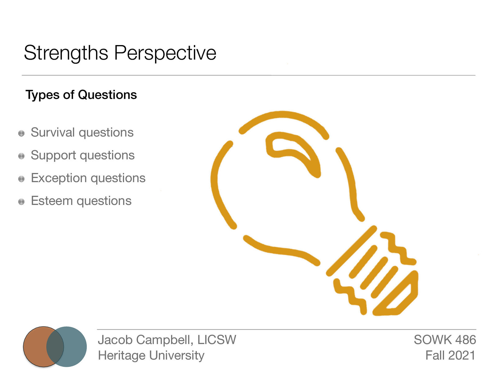 Strengths Perspective Types of Questions Survival questions Support questions Exception questions Esteem questions Jacob Campbell, LICSW Heritage University SOWK 486 Fall 2021
