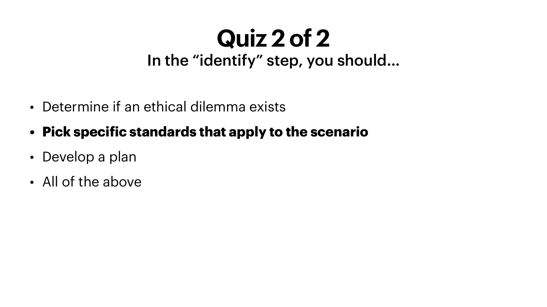 A white presentation slide titled 'Quiz 2 of 2,' with the subtitle 'In the 'identify' step, you should…' The slide shows four bullet options: 'Determine if an ethical dilemma exists,' '**Pick specific standards that apply to the scenario**' (bolded), 'Develop a plan,' and 'All of the above.'
