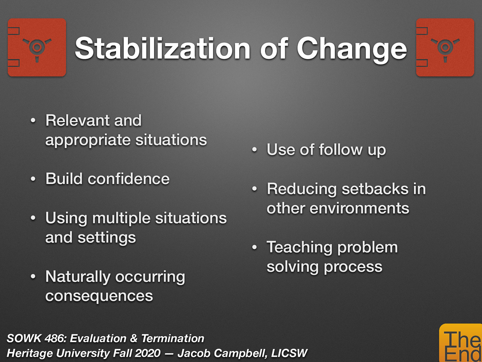  There is sufficient evidence that changes that occur in the context of therapeutic relationships do not necessarily carry over into other areas of client examples… we need to look for ways to make it more generalizable.   Helping clients select relevant and appropriate situations to work on (client driven, addressing reason for coming in…) Helping clients build confidence in their own abilities (Strengths perspective, reviewing progress)  Using multiple situations and settings when helping members learn new behaviors (addressing at home, work, school, practice examples) Using naturally occurring consequences rather than artificial ones (going out and doing it in real life vs. just with clinician) Extending treatment through use of follow up (Looking past the end of the services to monitor and follow up)  Reducing setbacks in other environments (Getting outside supports involved, making environmental changes) Helping members confront future problems by teaching problem solving process (teach a man to fish… etc) 
