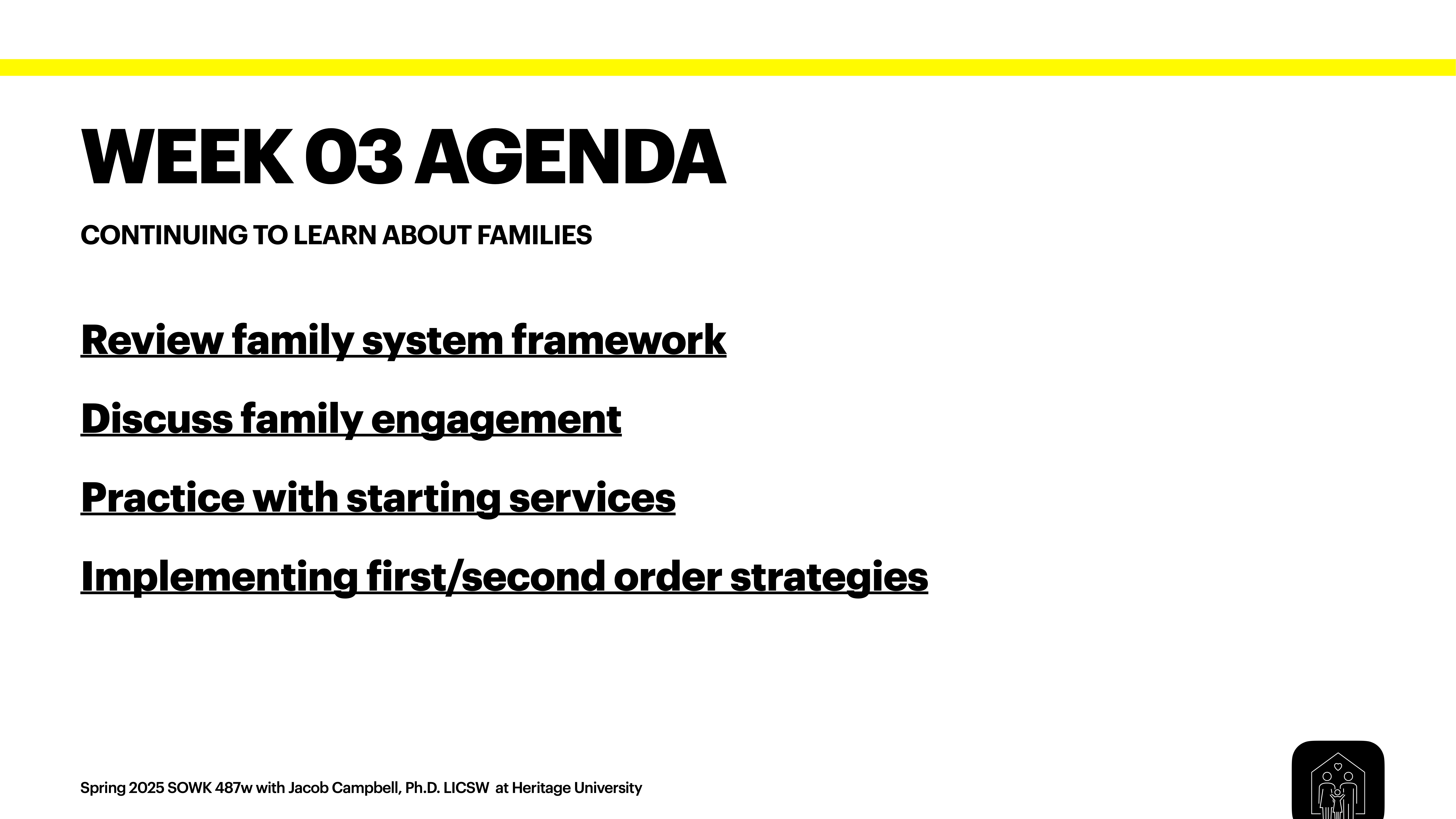 Slide titled 'Week 03 Agenda' outlines: 'Review family system framework,' 'Discuss family engagement,' 'Practice with starting services,' 'Implementing first/second order strategies.' Course info: 'Spring 2025 SOWK 487w with Jacob Campbell, Ph.D. LICSW at Heritage University.'