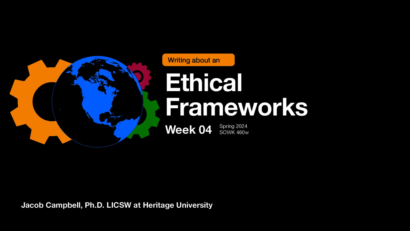 Writing about an Ethical Frameworks Week 04 Jacob Campbell, Ph.D. LICSW at Heritage University Spring 2024 SOWK 460w