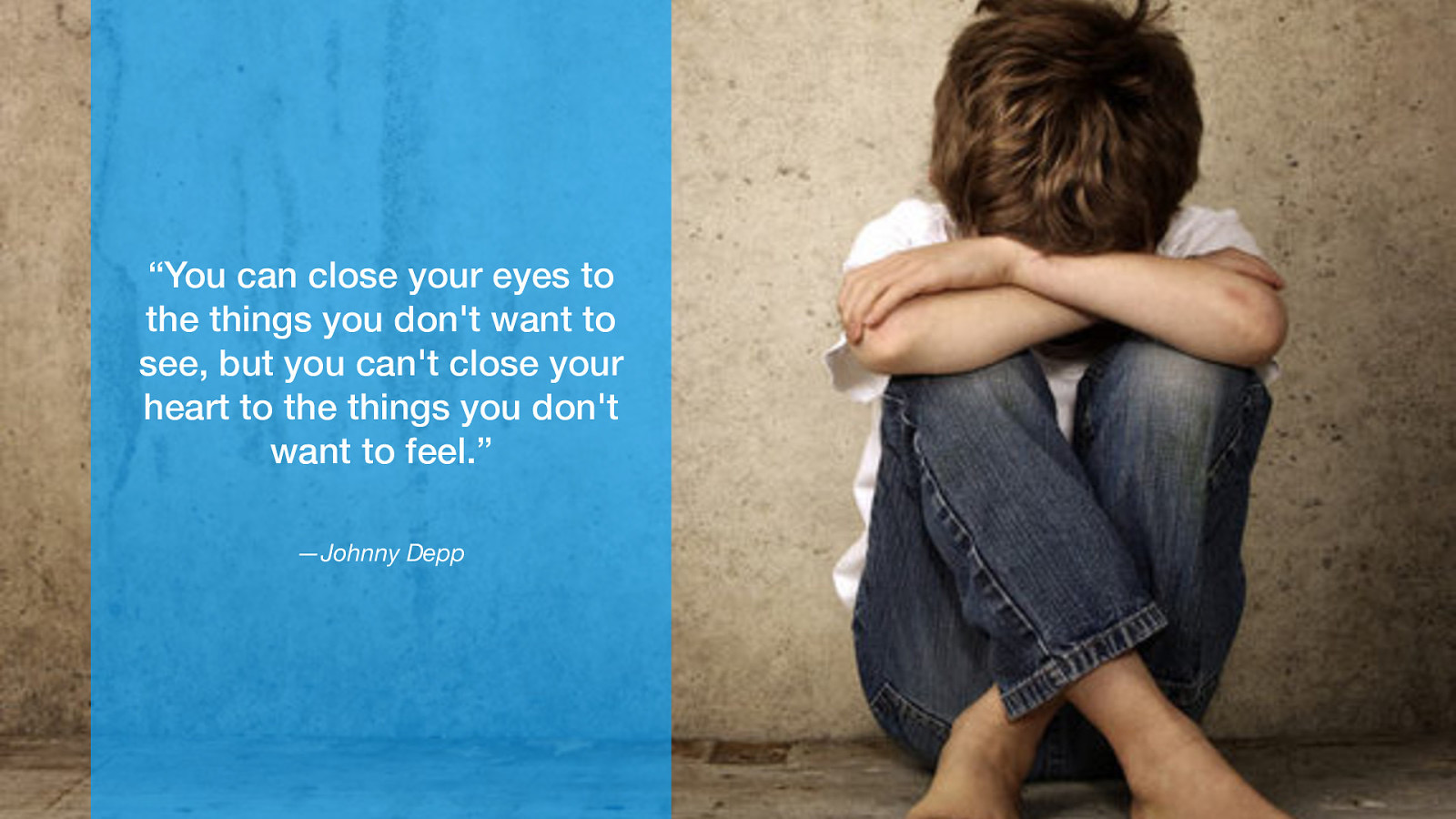 “You can close your eyes to the things you don’t want to see, but you can’t close your heart to the things you don’t want to feel.” —Johnny Depp
