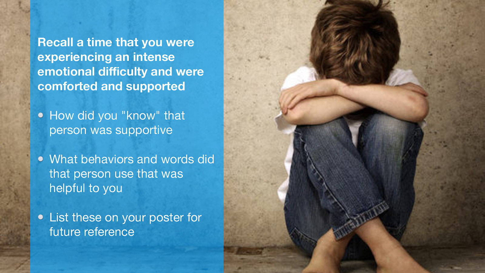 Recall a time that you were experiencing an intense emotional di culty and were comforted and supported How did you “know” that person was supportive What behaviors and words did that person use that was helpful to you ffi List these on your poster for future reference
