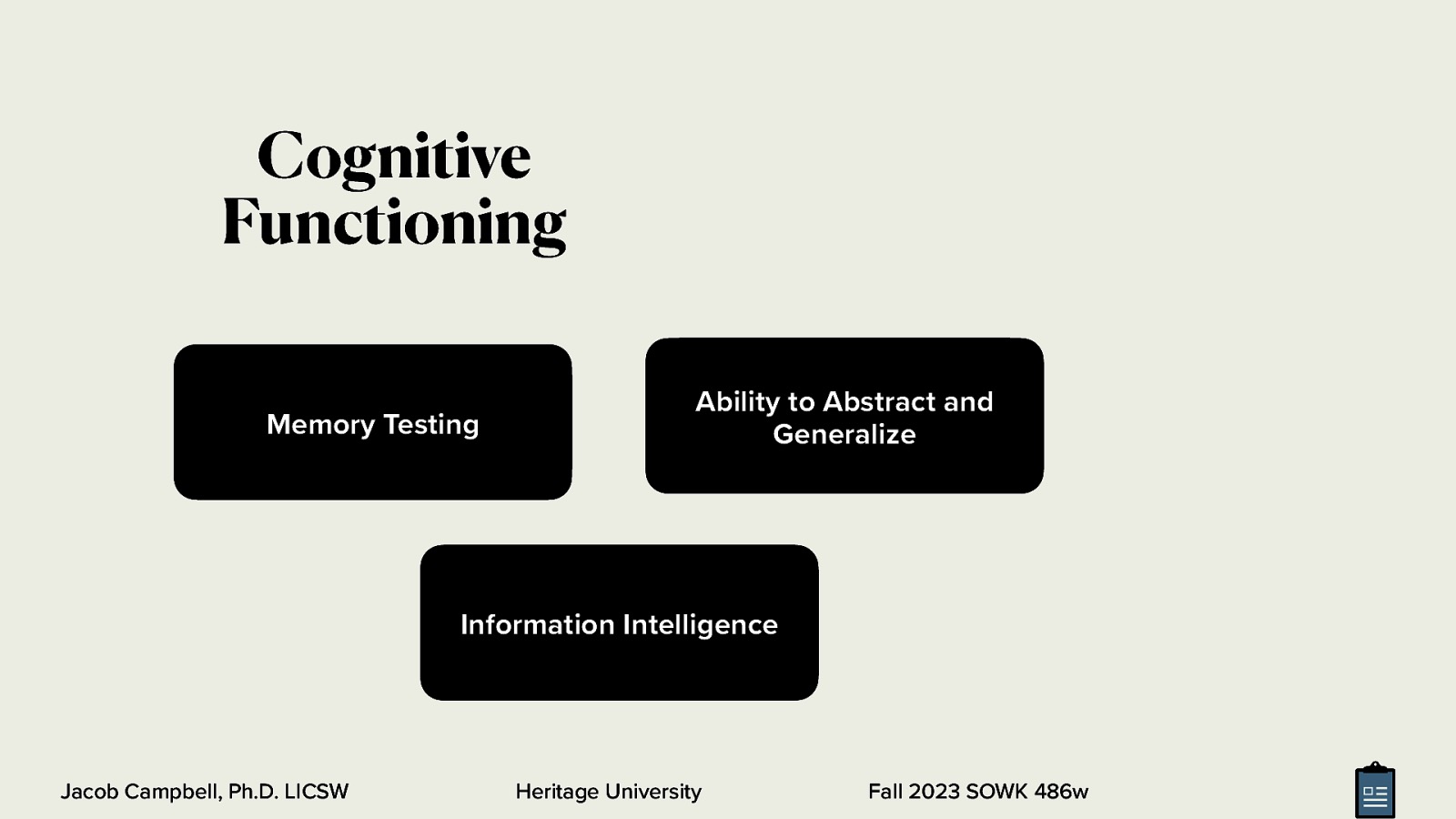 Cognitive Functioning Memory Testing Ability to Abstract and Generalize Information Intelligence Jacob Campbell, Ph.D. LICSW Heritage University Fall 2023 SOWK 486w
