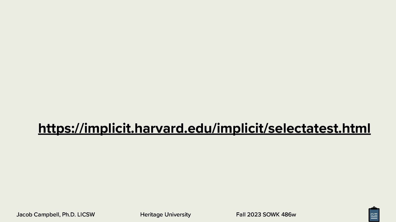 https://implicit.harvard.edu/implicit/selectatest.html Jacob Campbell, Ph.D. LICSW Heritage University Fall 2023 SOWK 486w
