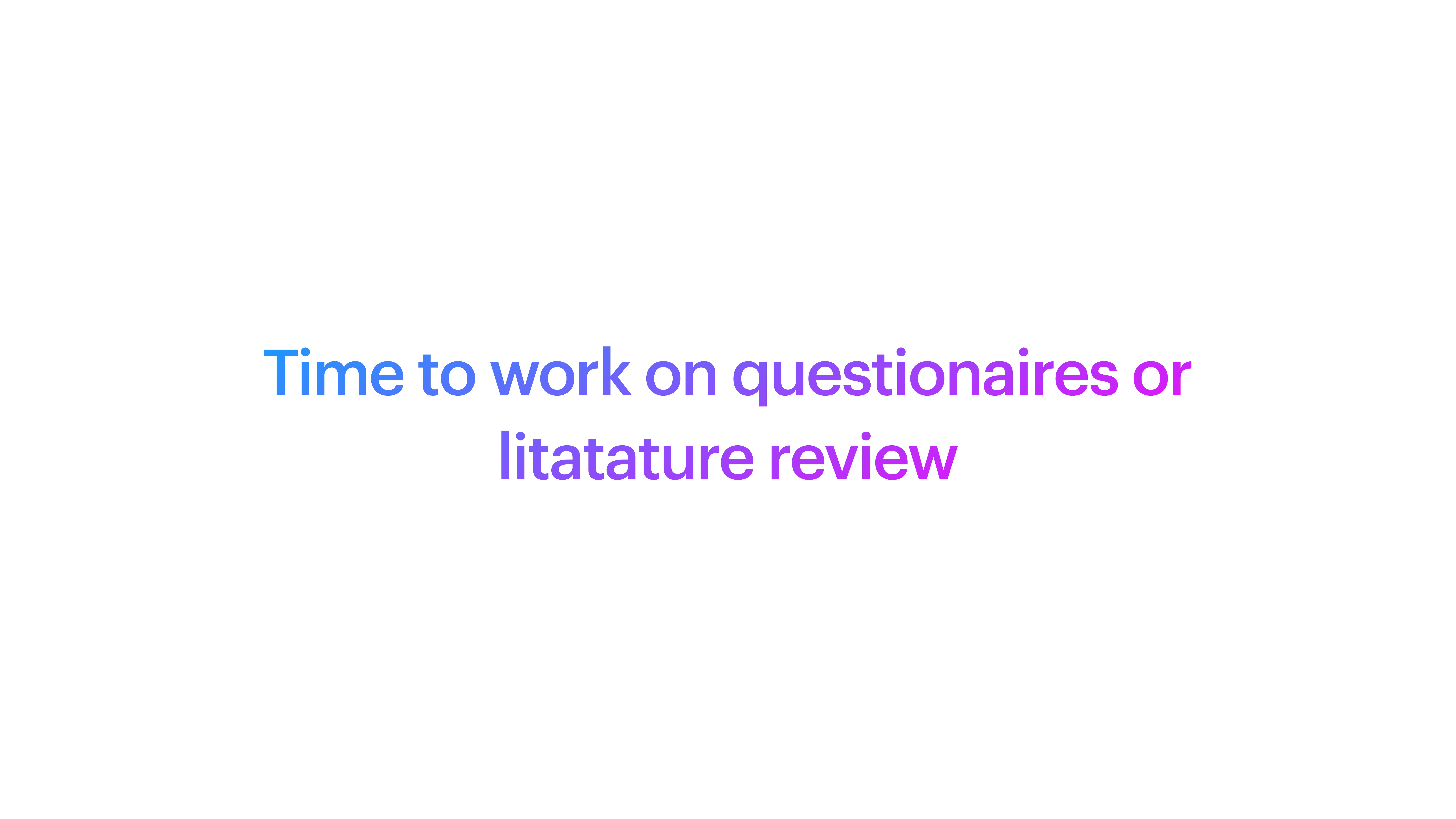 Slide with text reads: 'Time to work on questionnaires or literature review,' using blue and purple gradient text on a white background.
