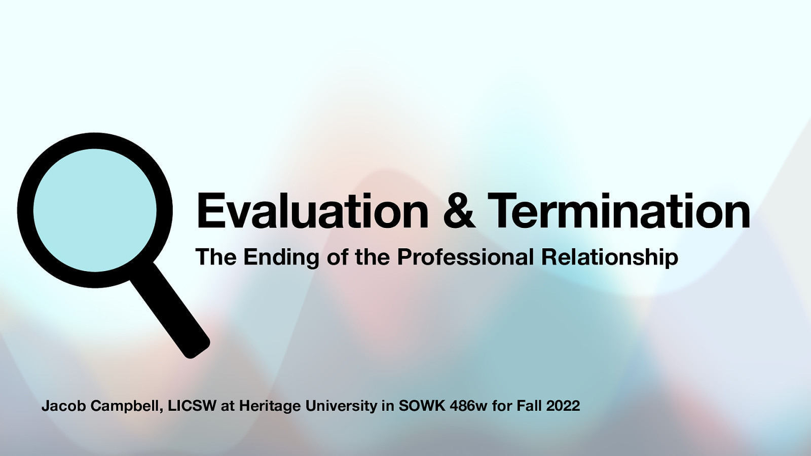 Evaluation & Termination The Ending of the Professional Relationship Jacob Campbell, LICSW at Heritage University in SOWK 486w for Fall 2022
