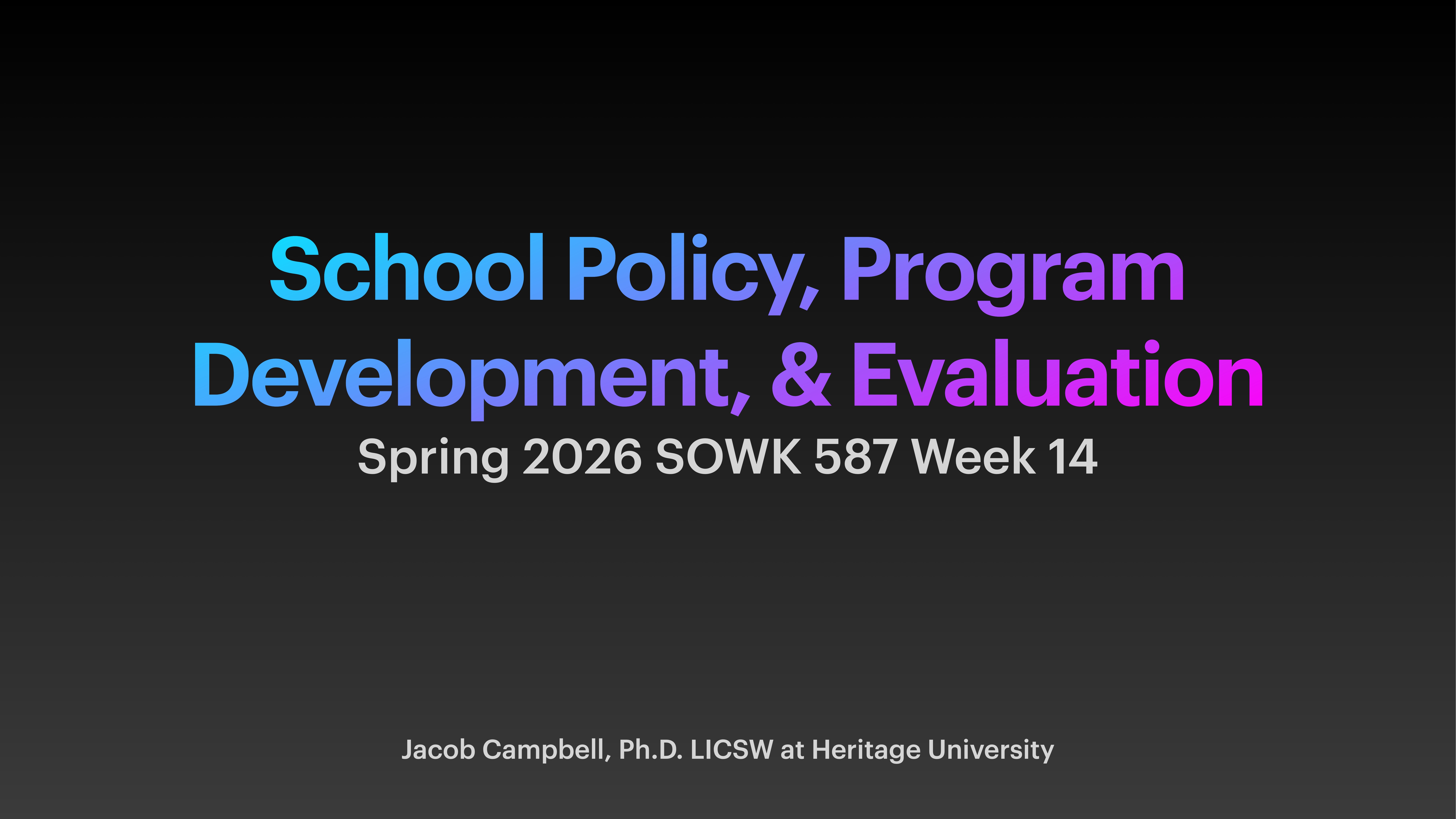 Slide displays text in a presentation format. Title: 'School Policy, Program Development, & Evaluation.' Subtitle: 'Spring 2026 SOWK 587 Week 14.' Presenter: Jacob Campbell, Ph.D., LICSW at Heritage University. Dark background enhances readability.