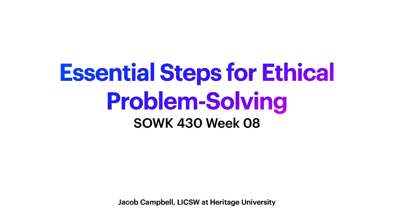 Essential Steps for Ethical Problem-Solving SOWK 430 Week 08 Jacob Campbell, LICSW at Heritage University
