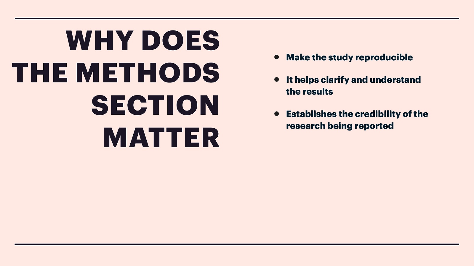 WHY DOES THE METHODS SECTION MATTER • • • Make the study reproducible It helps clarify and understand the results Establishes the credibility of the research being reported
