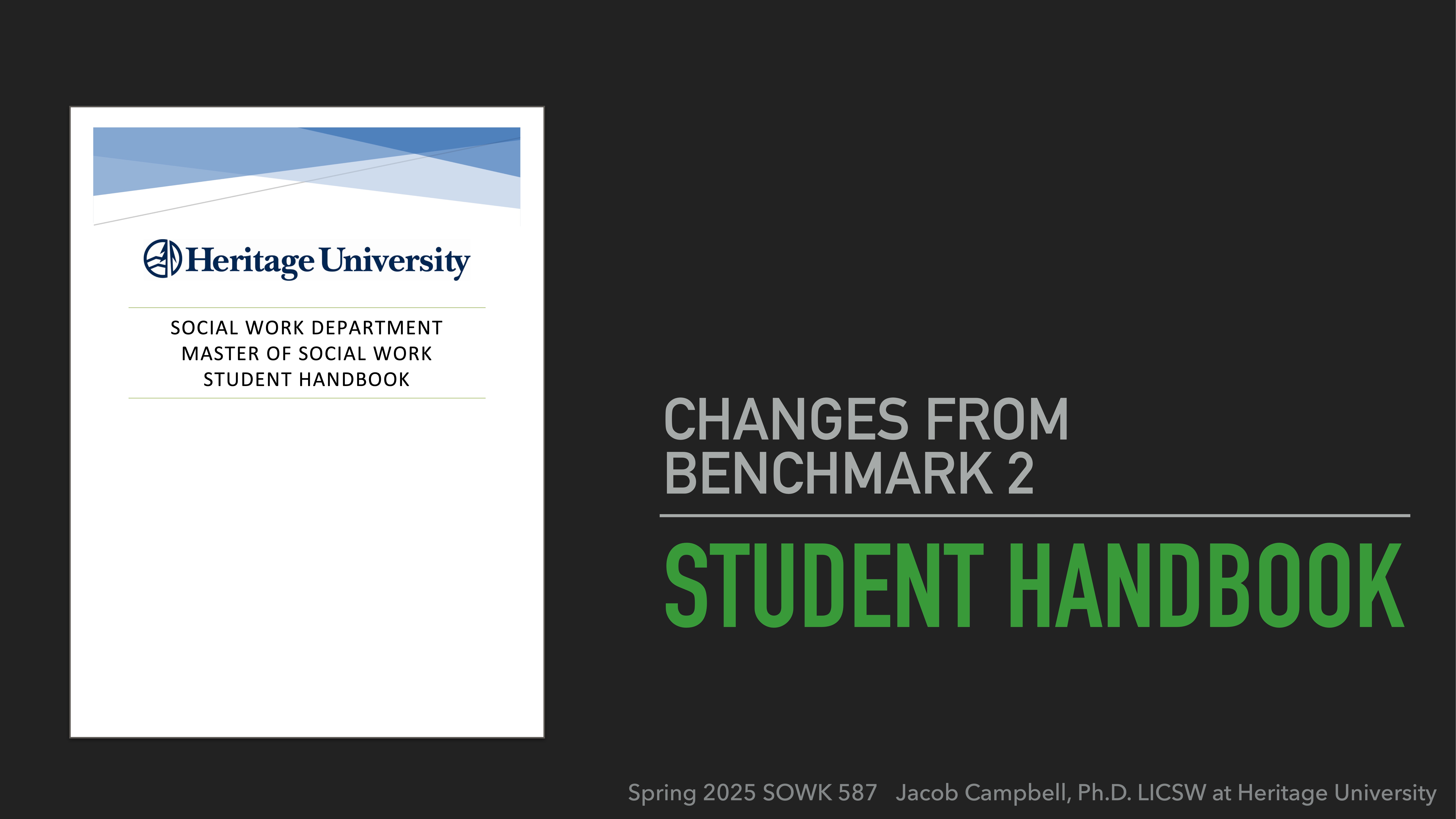 A cover page of a student handbook is displayed on the left, titled 'Heritage University Social Work Department Master of Social Work Student Handbook.' On the right, text reads: 'CHANGES FROM BENCHMARK 2 STUDENT HANDBOOK.' Below, it says: 'Spring 2025 SOWK 587  Jacob Campbell, Ph.D. LICSW at Heritage University.' The background is dark.