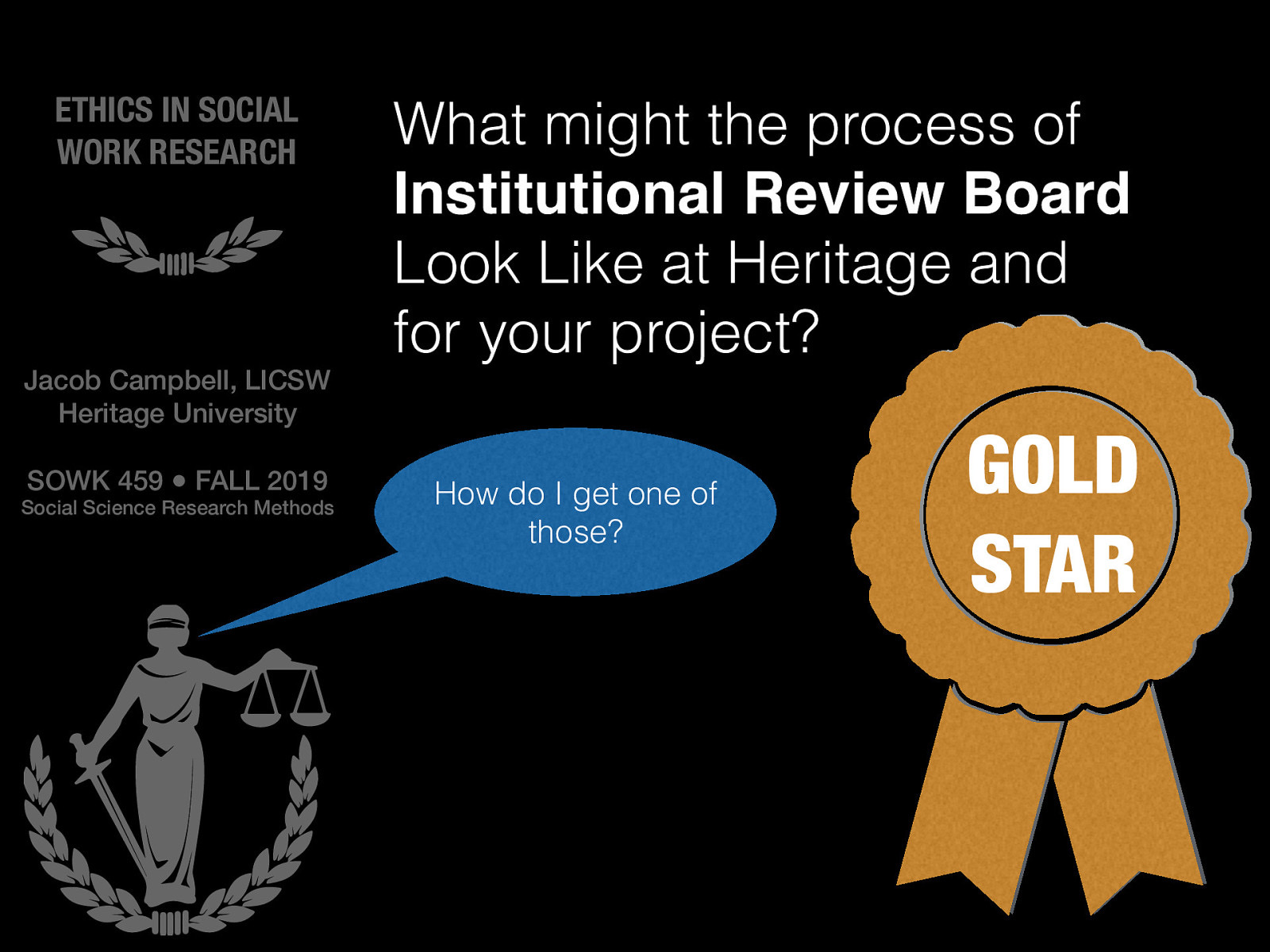  While all of that might seem a bit overwhelming and like a lot. Remember, that was a Full IRB Review. In thinking about your project for next semester if you are wanting to do conduct your project directly working with clients or a vulnerable population we would need to go through the IRB process (I believe). I would encourage some of you to consider this and starting thinking / working on it now.  Get a gold star!… ⭐️ What might the process of Institutional Review Board Look Like at Heritage and for your project?  Consider would be less invovled I would support you in going through the process 
