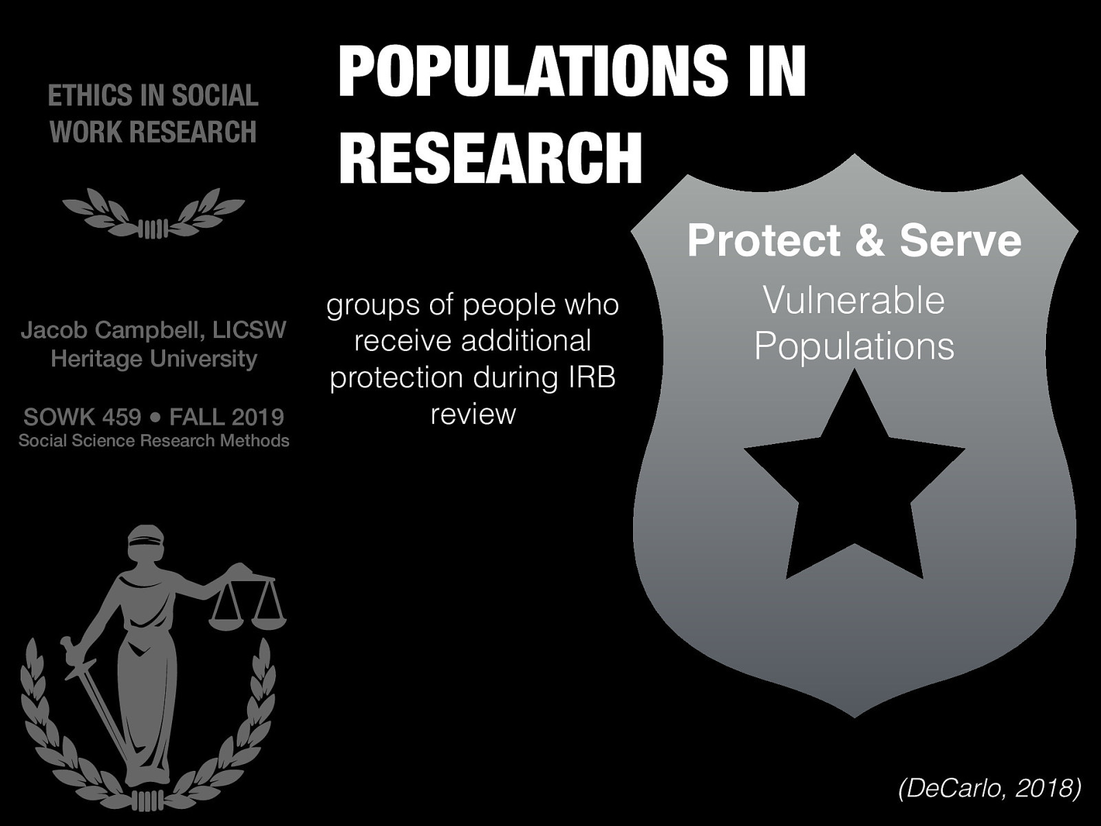  For both Social Workers in general, and as researchers we have a responsibility to our subjects.  One term that is specifically is discussed is that of vulnerable populations (groups of people who receive additional protection during IRB review). [Whole Class Activity - Discussion] What populations are considered vulnerable populations? Why to we consider them vulnerable populations?  Children Persons in prison Persons with developmental / cognitive disabilities… etc. 
