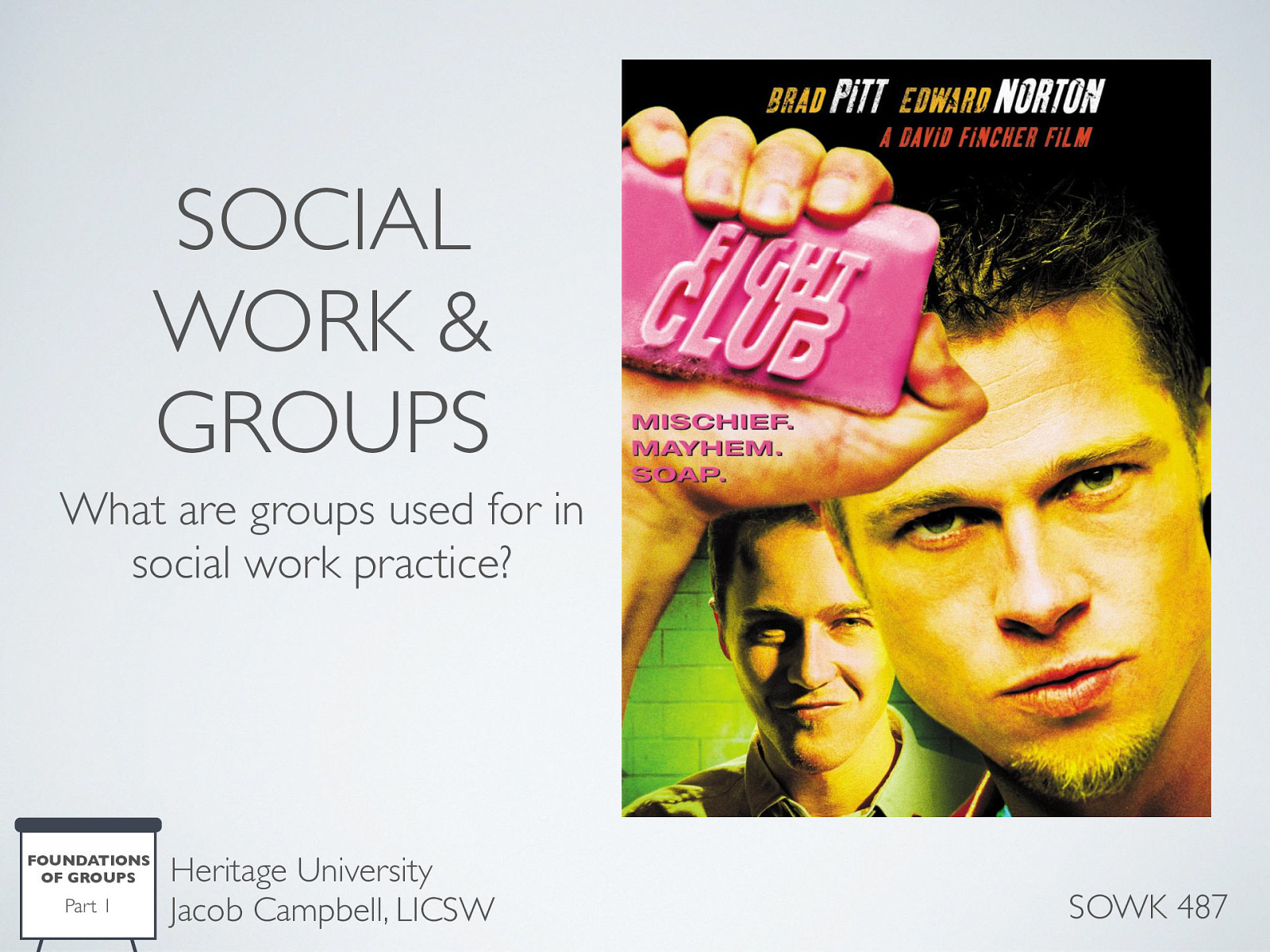  What are groups used for in social work practice? We are going to watch a clip from a movie, Fight Club. There is some strong language and themes. We are only going to watch about 5 - 10 minutes. You can feel free to step out if you might be easily offended. [Activity] Watch scene from Fight Club  (5:41-12:26) Discuss some scenes from support groups in movies 
