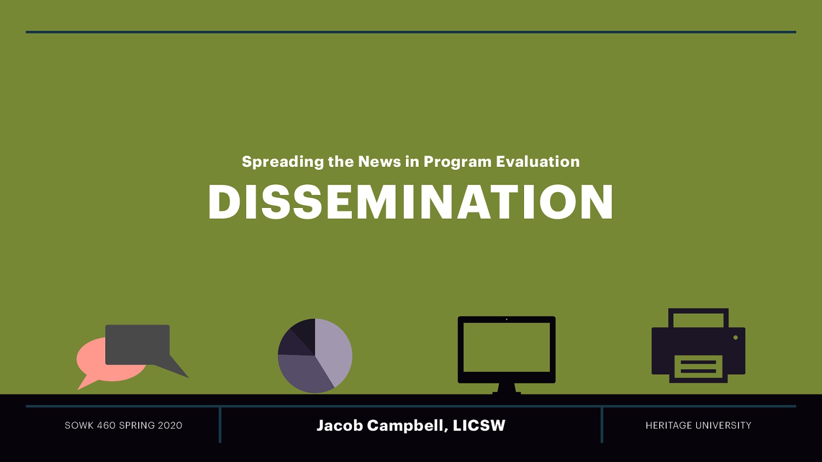 Spreading the News in Program Evaluation DISSEMINATION SOWK 460 SPRING 2020 Jacob Campbell, LICSW HERITAGE UNIVERSITY
