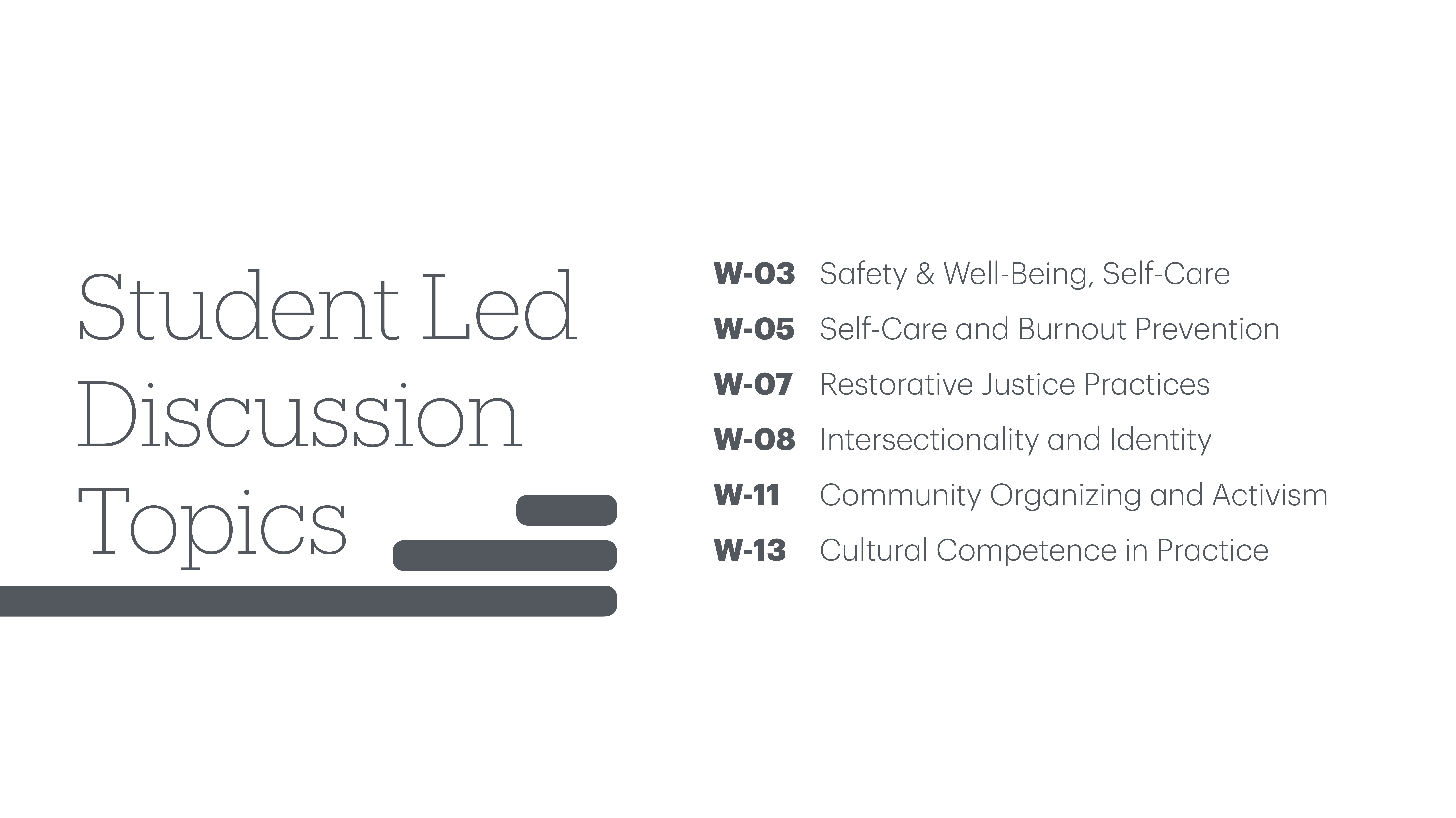 The image is a presentation slide listing 'Student Led Discussion Topics' with six entries: 'Safety & Well-Being, Self-Care,' 'Self-Care and Burnout Prevention,' 'Restorative Justice Practices,' 'Intersectionality and Identity,' 'Community Organizing and Activism,' 'Cultural Competence in Practice,' labeled W-03 to W-13.