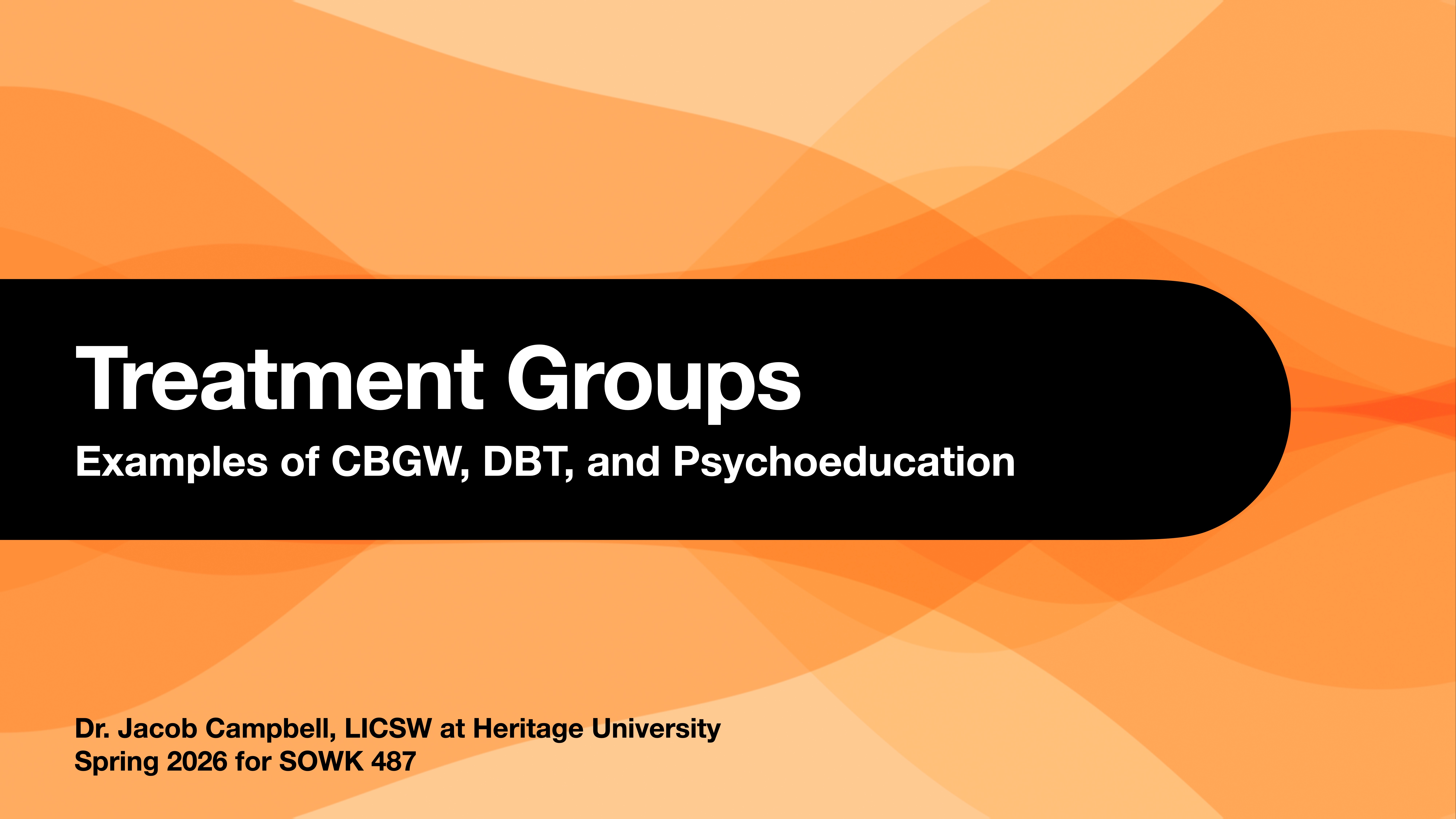 Title slide displaying 'Treatment Groups: Examples of CBGW, DBT, and Psychoeducation' against an orange wavy background. Additional text: 'Dr. Jacob Campbell, LICSW at Heritage University, Spring 2026 for SOWK 487.'