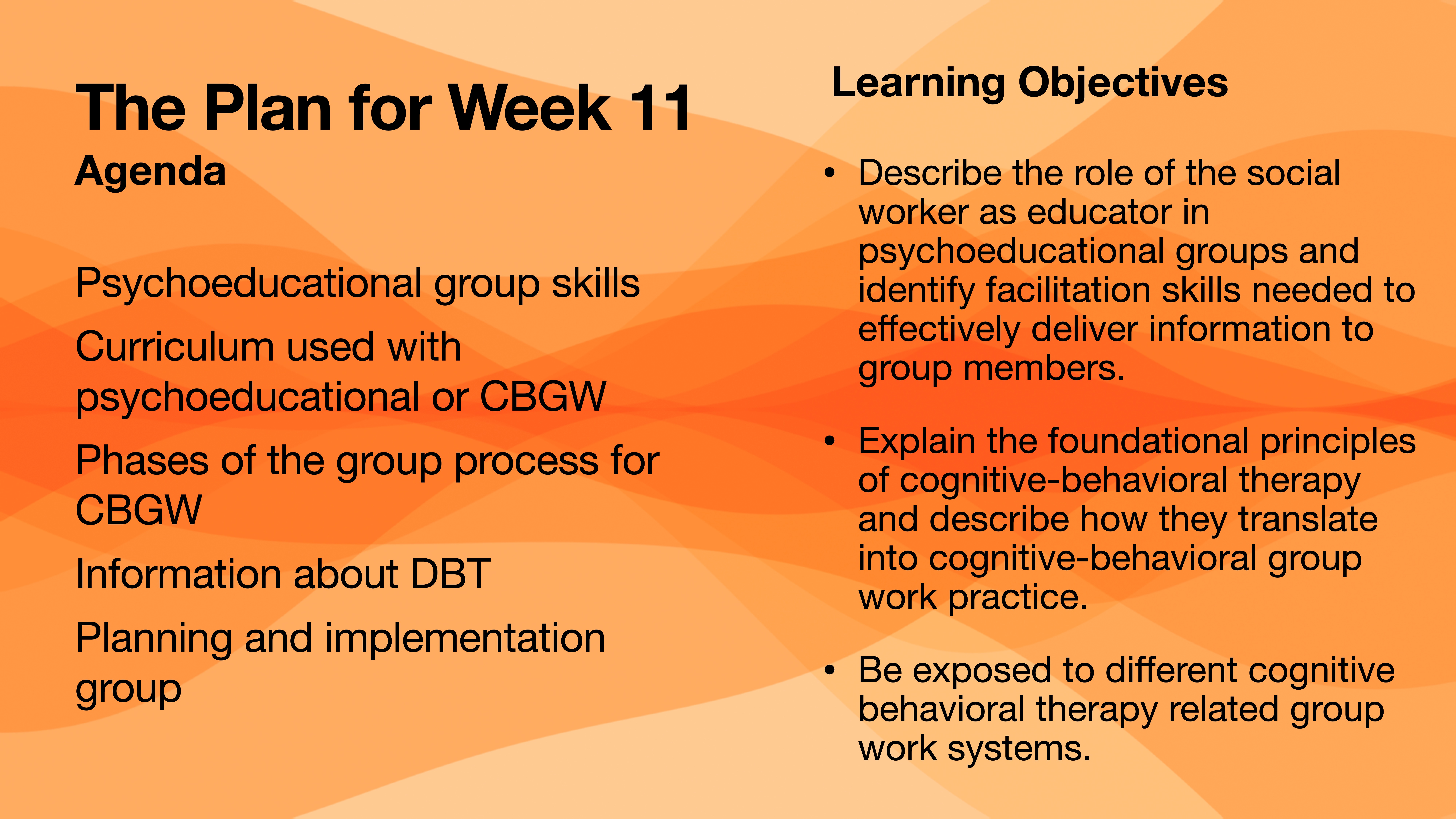 Slide titled 'The Plan for Week 11' lists agenda items and learning objectives. Agenda includes psychoeducational group skills, group processes, and DBT information. Objectives focus on roles in psychoeducational groups and principles of cognitive-behavioral therapy. Orange background with layered pattern.