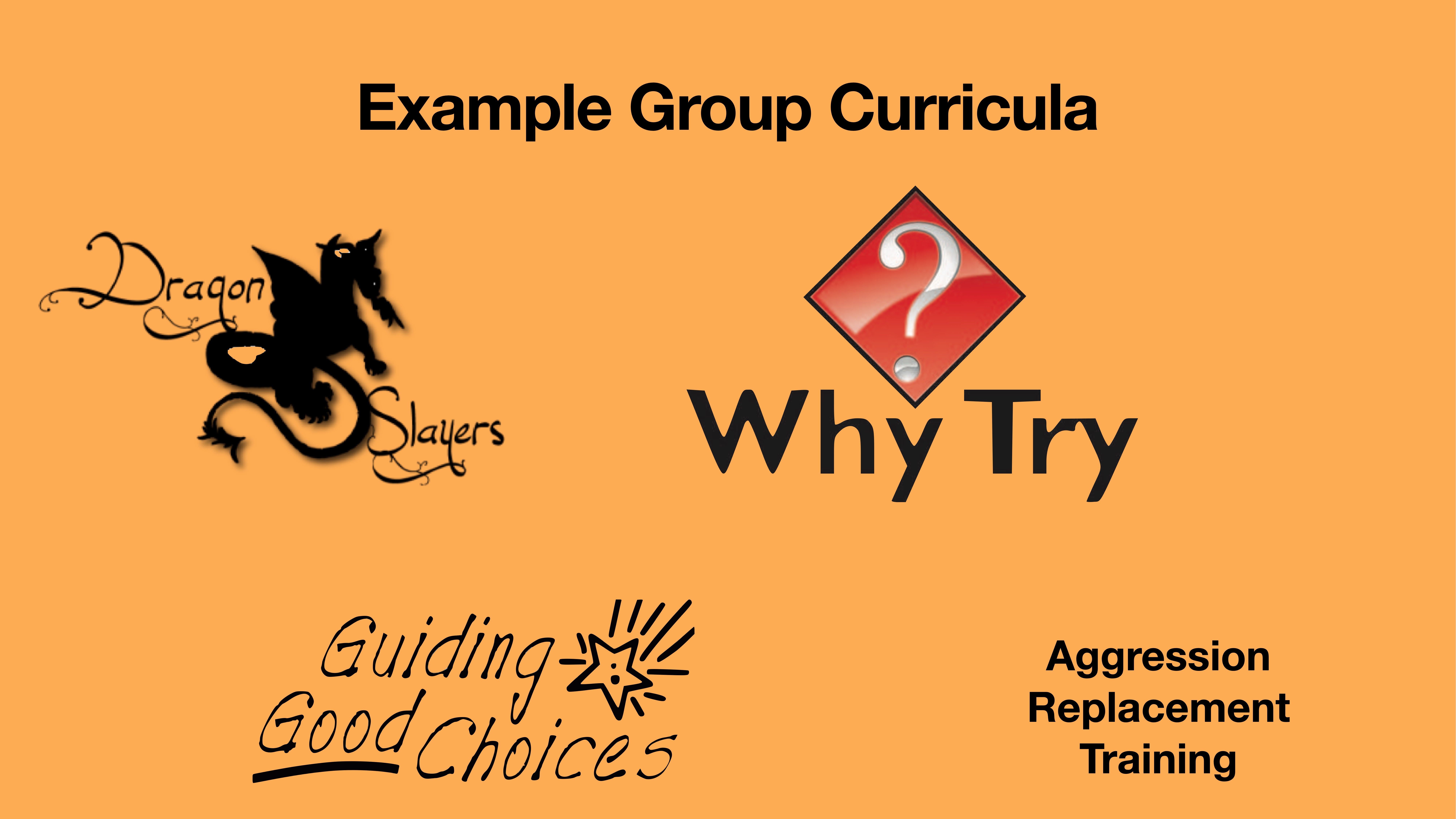The slide lists group curricula including 'Dragon Slayers,' 'Why Try,' 'Guiding Good Choices,' and 'Aggression Replacement Training,' with logos against an orange background, titled 'Example Group Curricula.'