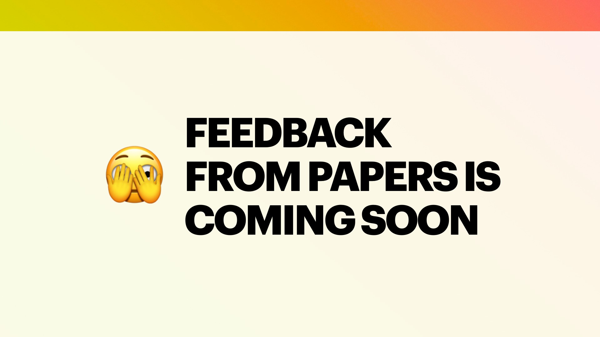 A large yellow face emoji with both hands covering its eyes sits to the left of bold black uppercase text on a pale cream background with a yellow-to-coral gradient bar across the top. The text reads 'FEEDBACK FROM PAPERS IS COMING SOON.'
