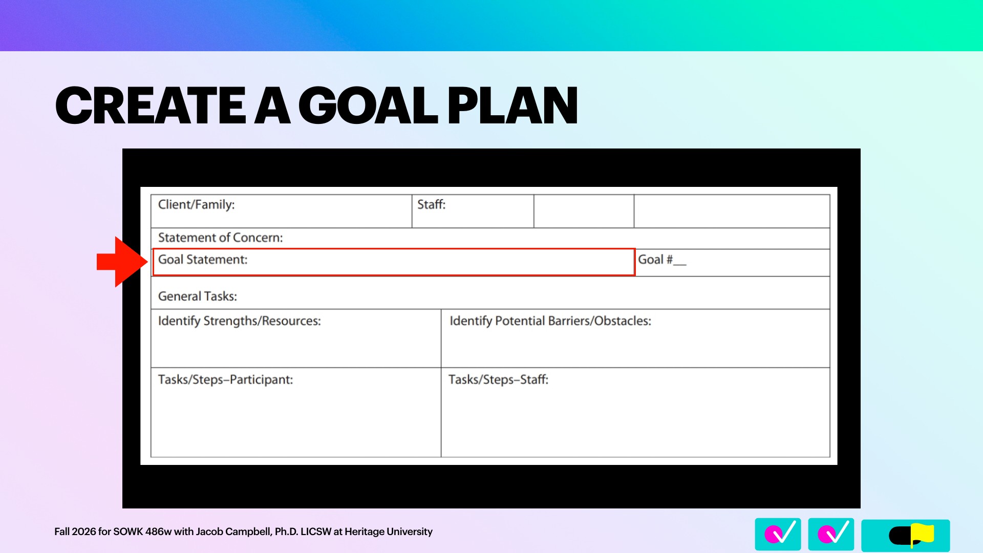 A goal-plan form sits in a black frame on a pastel slide, with a red arrow and red box highlighting the 'Goal Statement:' row. Other fields include Client/Family, Staff, Statement of Concern, Goal #, General Tasks, Identify Strengths/Resources, Identify Potential Barriers/Obstacles, and Tasks/Steps–Participant and Tasks/Steps–Staff. Title: 'CREATE A GOAL PLAN.' Footer: 'Fall 2026 for SOWK 486w with Jacob Campbell, Ph.D. LICSW at Heritage University.'