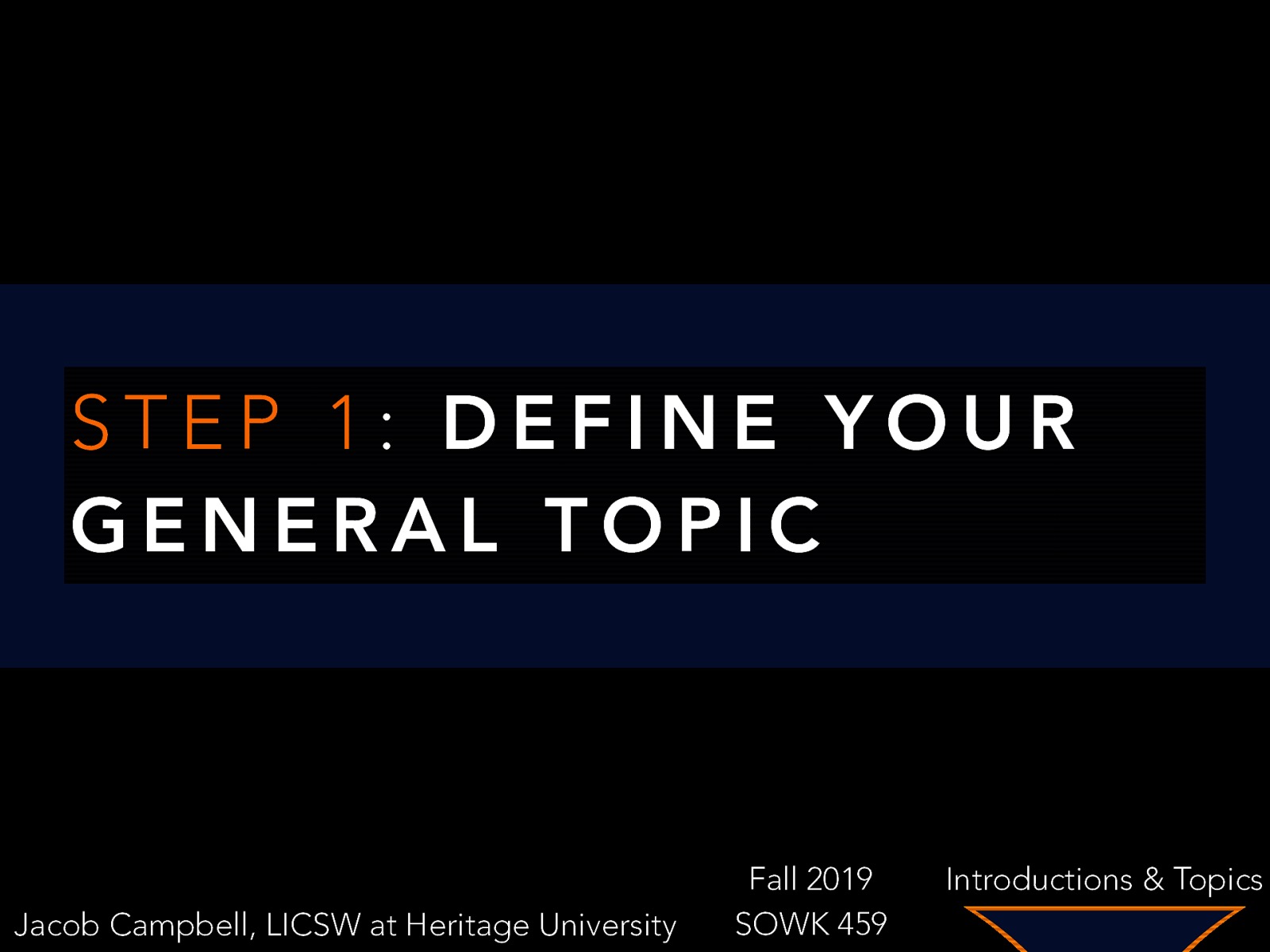 STEP 1: DEFINE YOUR GENERAL TOPIC Jacob Campbell, LICSW at Heritage University Fall 2019 SOWK 459 Introductions & Topics
