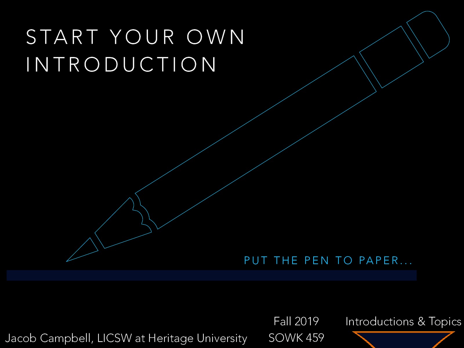 S TA R T Y O U R O W N INTRODUCTION P U T T H E P E N T O PA P E R … Jacob Campbell, LICSW at Heritage University Fall 2019 SOWK 459 Introductions & Topics
