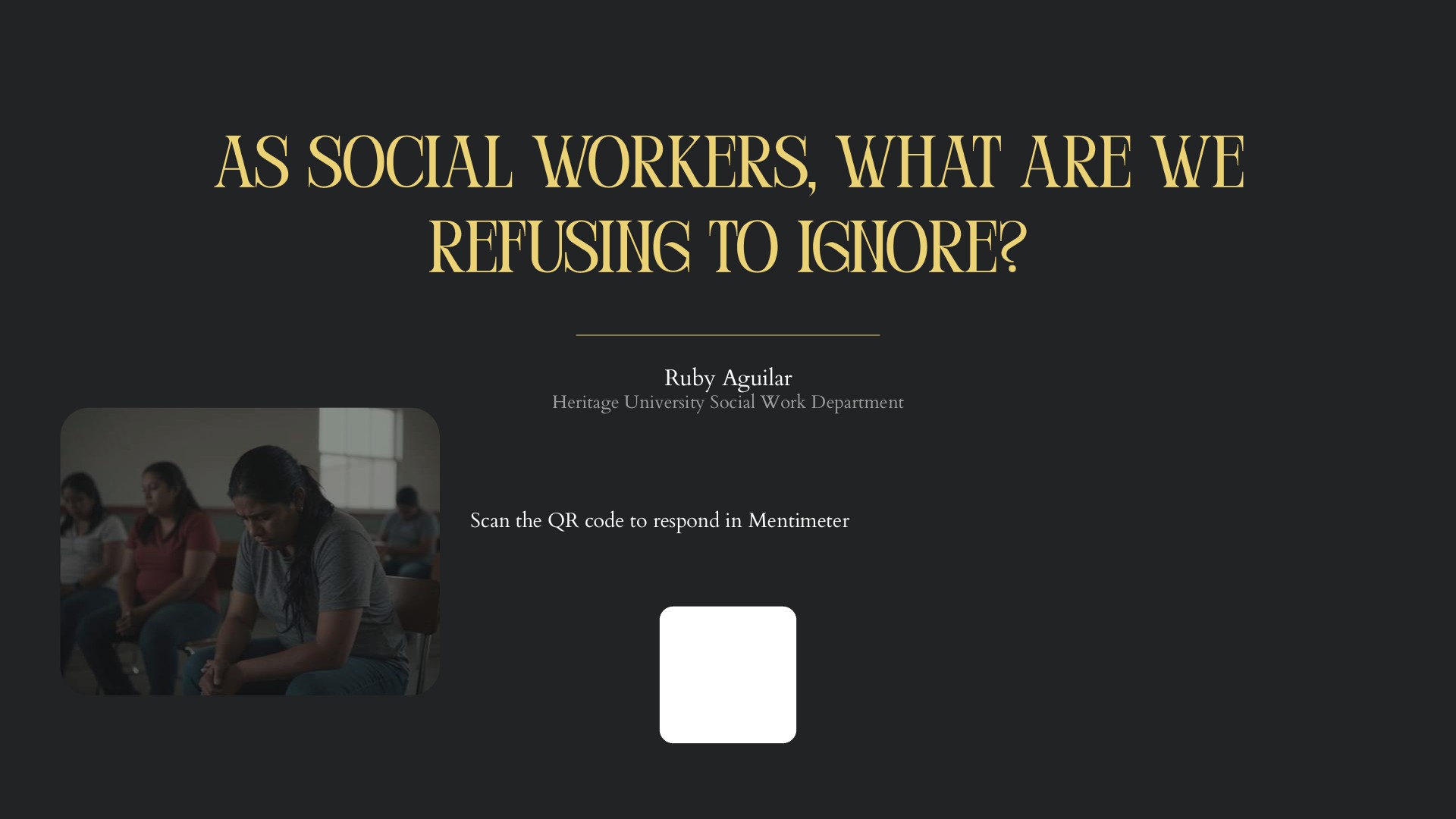 Mentimeter prompt: 'As social workers, what are we refusing to ignore?' with an instruction to scan the QR code to respond, and a photo of women sitting with heads bowed. Presenter Ruby Aguilar.