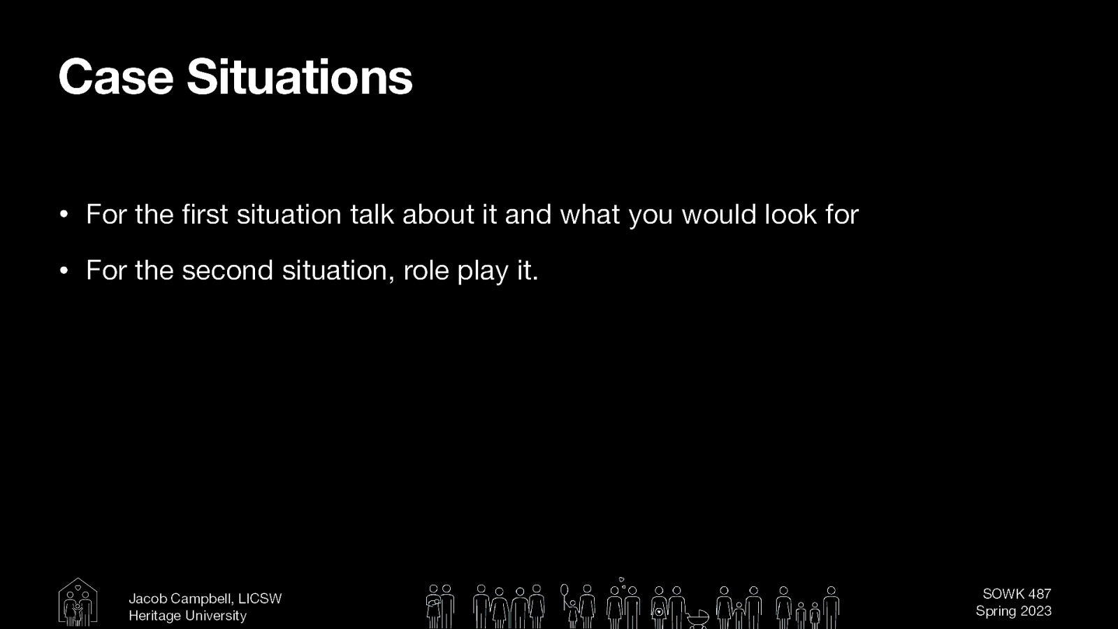 Case Situations • For the rst situation talk about it and what you would look for • For the second situation, role play it. fi Jacob Campbell, LICSW Heritage University SOWK 487 Spring 2023
