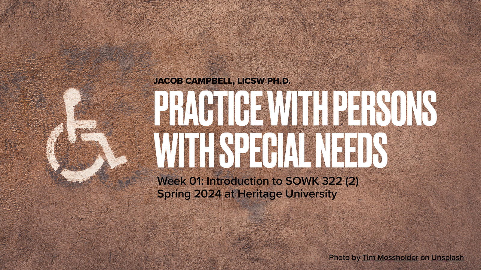 JACOB CAMPBELL, LICSW PH.D. PRACTICE WITH PERSONS WITH SPECIAL NEEDS Week 01: Introduction to SOWK 322 (2) Spring 2024 at Heritage University Photo by Tim Mossholder on Unsplash
