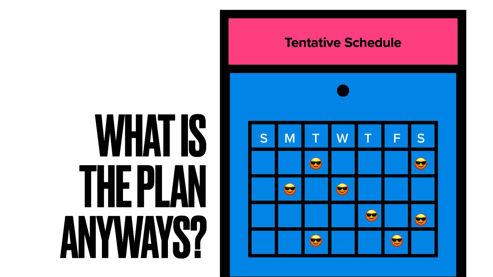 Tentative Schedule WHAT IS THE PLAN ANYWAYS? S M T W T F 😎 😎 S 😎 😎 😎 😎 😎 😎
