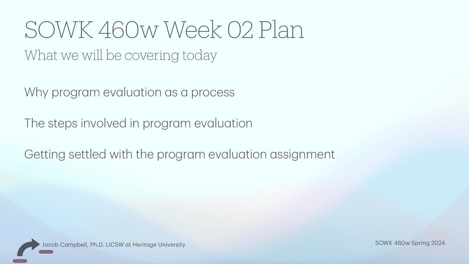 SOWK 460w Week 02 Plan What we will be covering today Why progr m ev lu tion s process The steps involved in progr m ev lu tion Getting settled with the progr m ev lu tion ssignment SOWK 460w Spring 2024 a a a a a a a a a a a a a a a a J cob C mpbell, Ph.D. LICSW t Herit ge University
