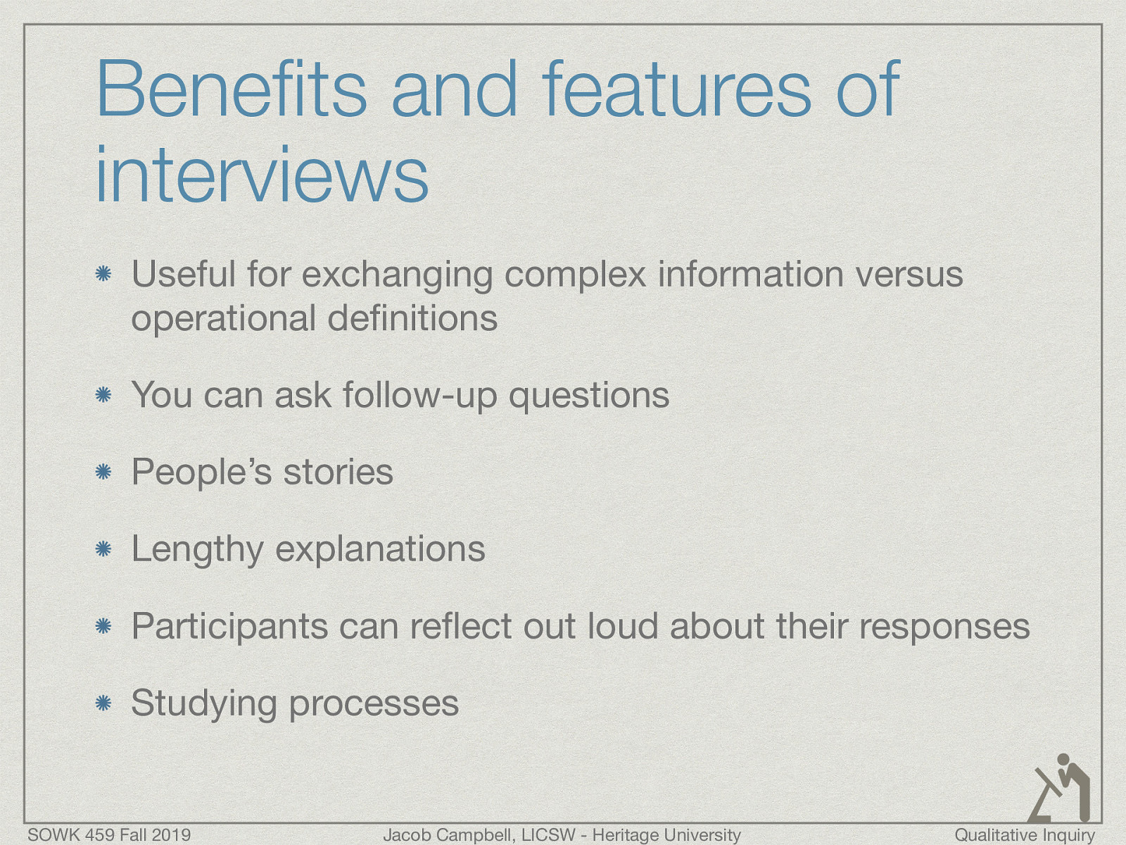  Useful for exchanging complex information versus operational definitions You can ask follow-up questions People’s stories Lengthy explanations Participants can reflect out loud about their responses Studying processes 
