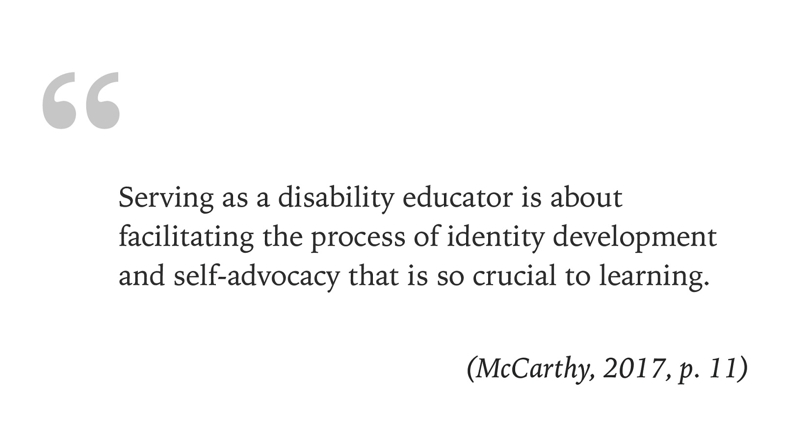 “ Serving as a disability educator is about facilitating the process of identity development and self-advocacy that is so crucial to learning. (McCarthy, 2017, p. 11)
