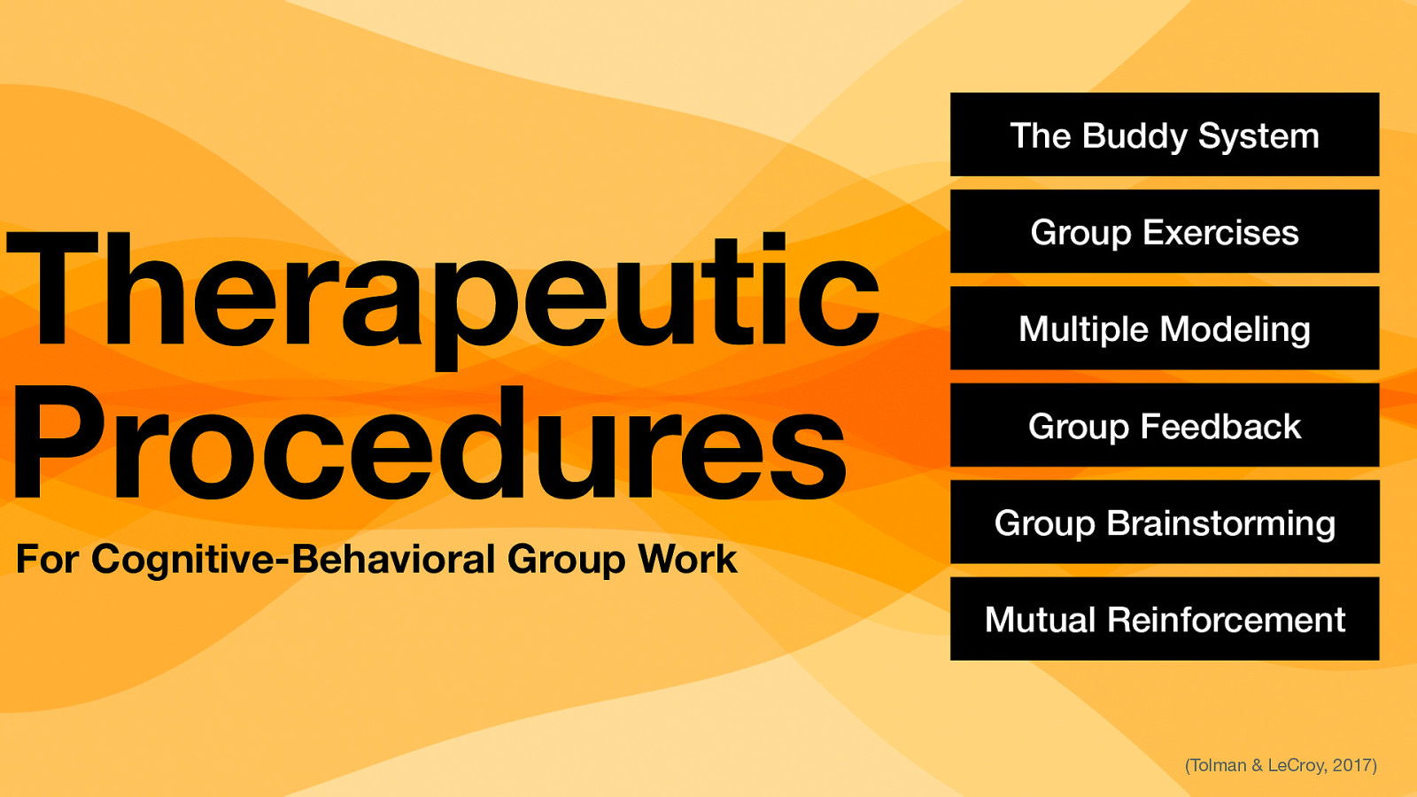 The Buddy System Therapeutic Procedures For Cognitive-Behavioral Group Work Group Exercises Multiple Modeling Group Feedback Group Brainstorming Mutual Reinforcement (Tolman & LeCroy, 2017)
