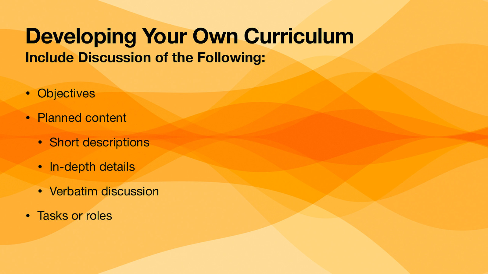 Developing Your Own Curriculum Include Discussion of the Following: • Objectives • Planned content • Short descriptions • In-depth details • Verbatim discussion • Tasks or roles
