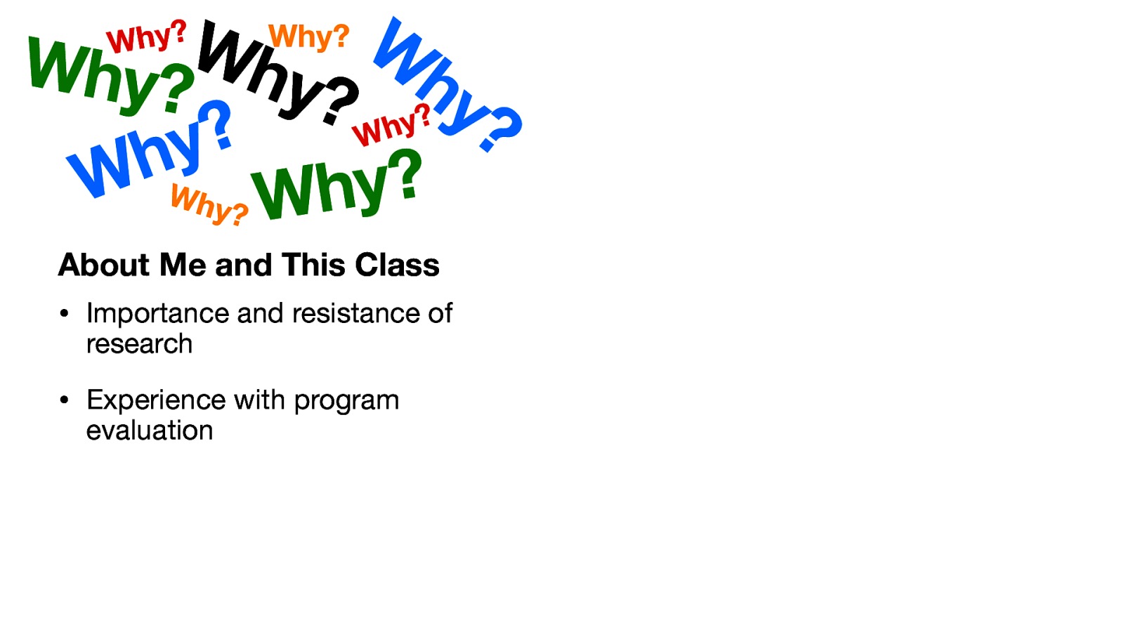 W W Why? hy? hy ? y ? h W ? y h W Why? Why? ? y h W Why? About Me and This Class • Importance and resistance of research • Experience with program evaluation
